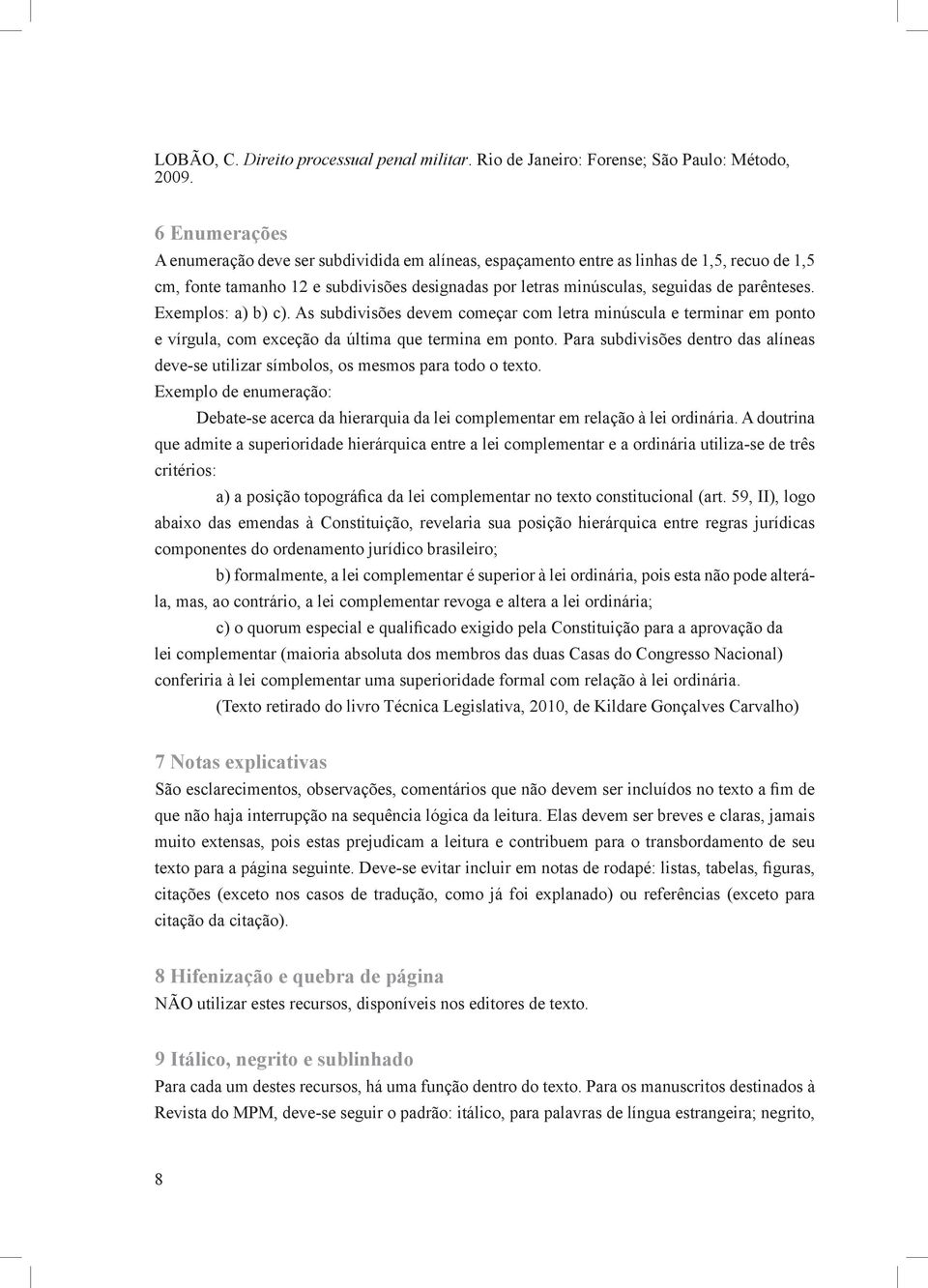 parênteses. Exemplos: a) b) c). As subdivisões devem começar com letra minúscula e terminar em ponto e vírgula, com exceção da última que termina em ponto.