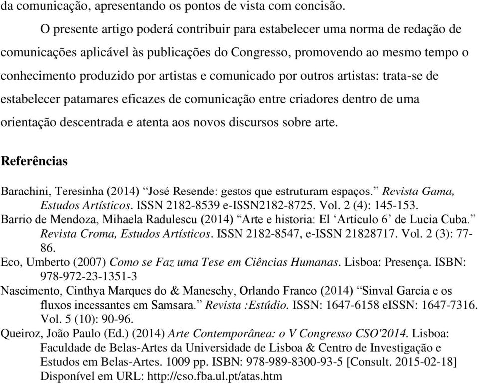 comunicado por outros artistas: trata-se de estabelecer patamares eficazes de comunicação entre criadores dentro de uma orientação descentrada e atenta aos novos discursos sobre arte.