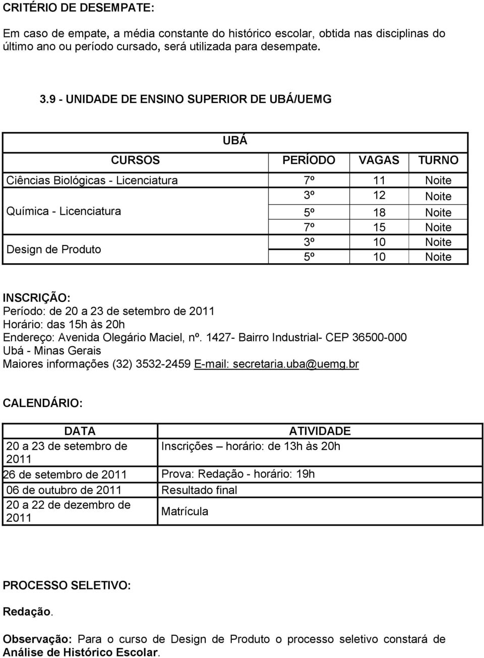 INSCRIÇÃO: Período: de 20 a 23 de setembro de Horário: das 15h às 20h Endereço: Avenida Olegário Maciel, nº.