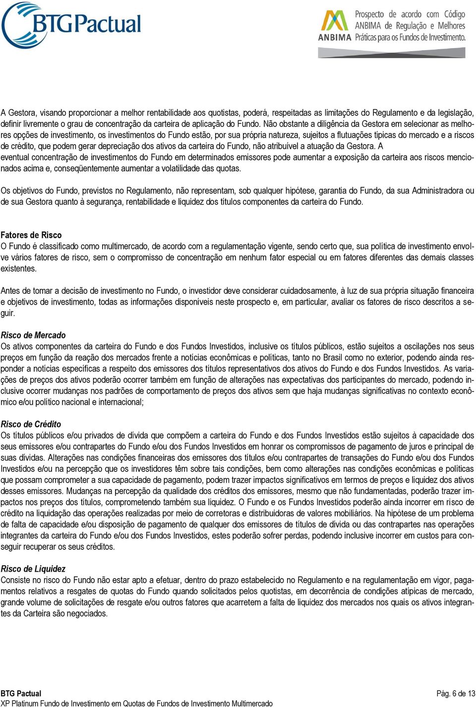 Não obstante a diligência da Gestora em selecionar as melhores opções de investimento, os investimentos do Fundo estão, por sua própria natureza, sujeitos a flutuações típicas do mercado e a riscos