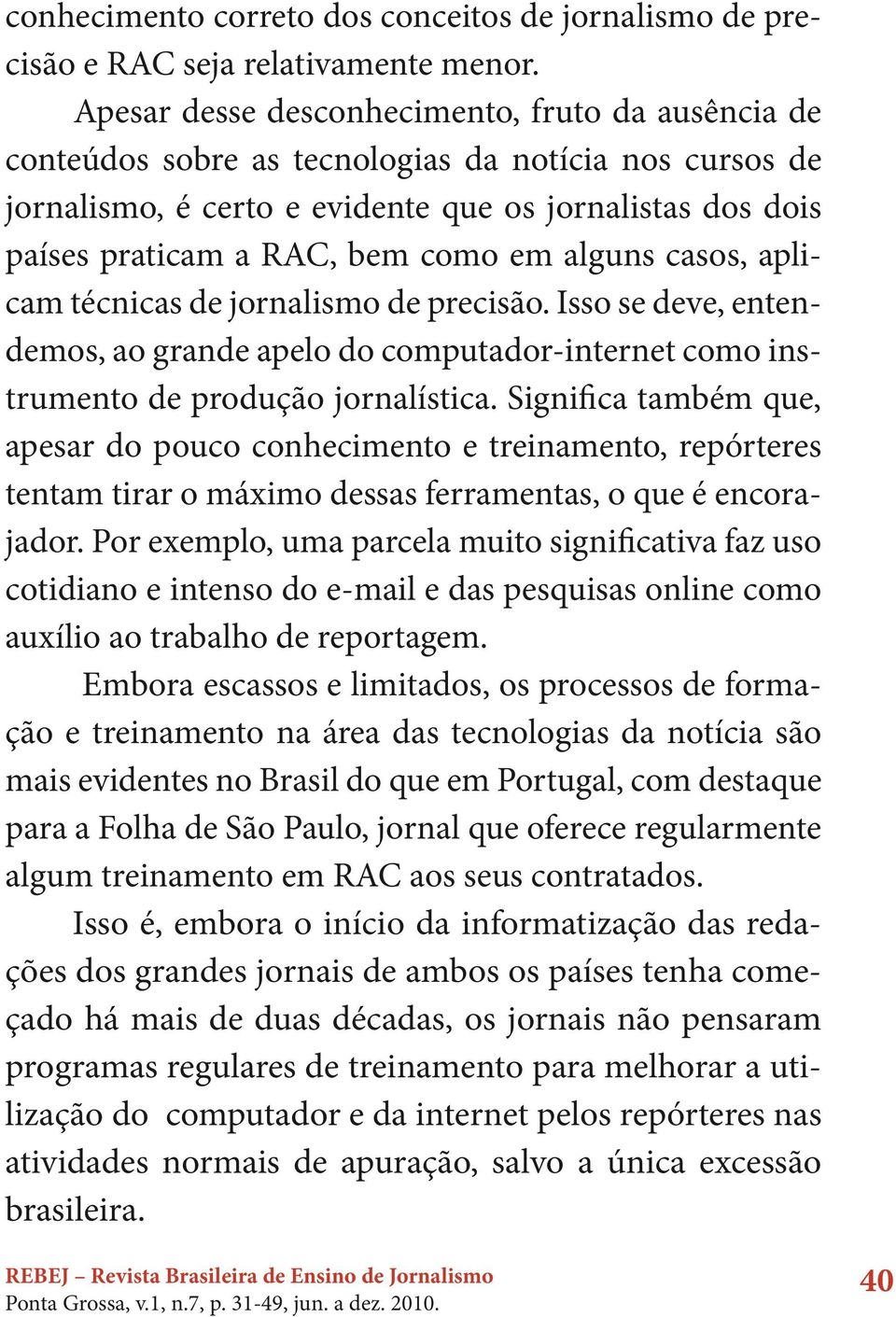 em alguns casos, aplicam técnicas de jornalismo de precisão. Isso se deve, entendemos, ao grande apelo do computador-internet como instrumento de produção jornalística.