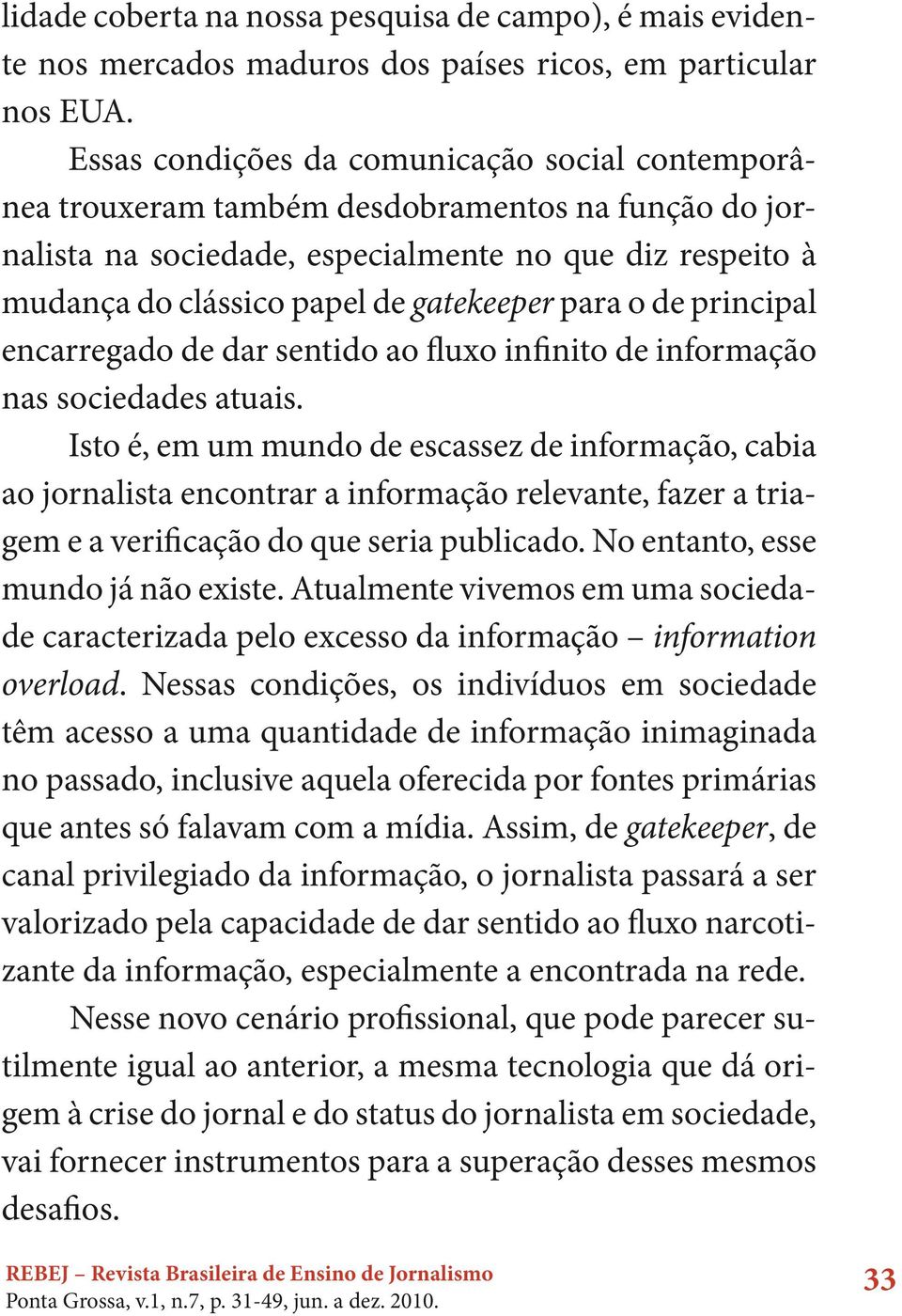 para o de principal encarregado de dar sentido ao fluxo infinito de informação nas sociedades atuais.