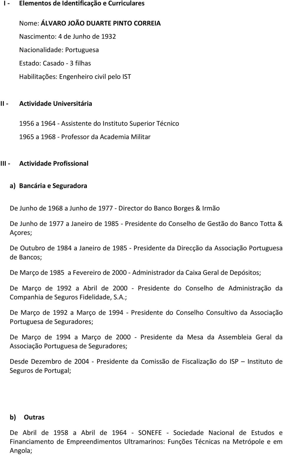 Junho de 1968 a Junho de 1977 - Director do Banco Borges & Irmão De Junho de 1977 a Janeiro de 1985 - Presidente do Conselho de Gestão do Banco Totta & Açores; De Outubro de 1984 a Janeiro de 1985 -