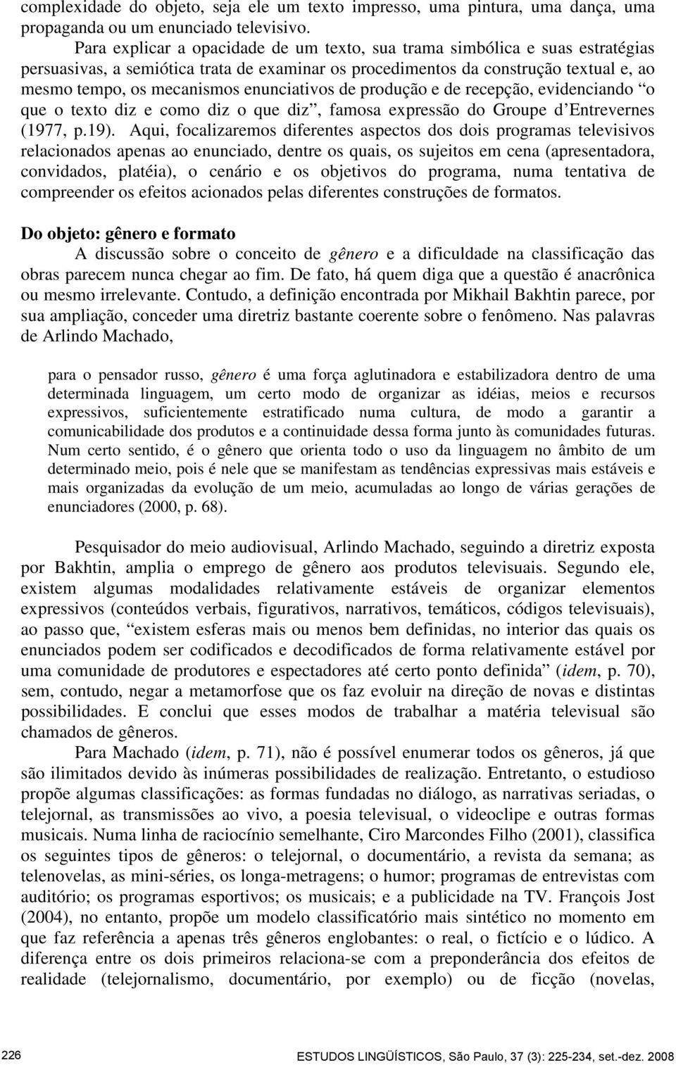 enunciativos de produção e de recepção, evidenciando o que o texto diz e como diz o que diz, famosa expressão do Groupe d Entrevernes (1977, p.19).