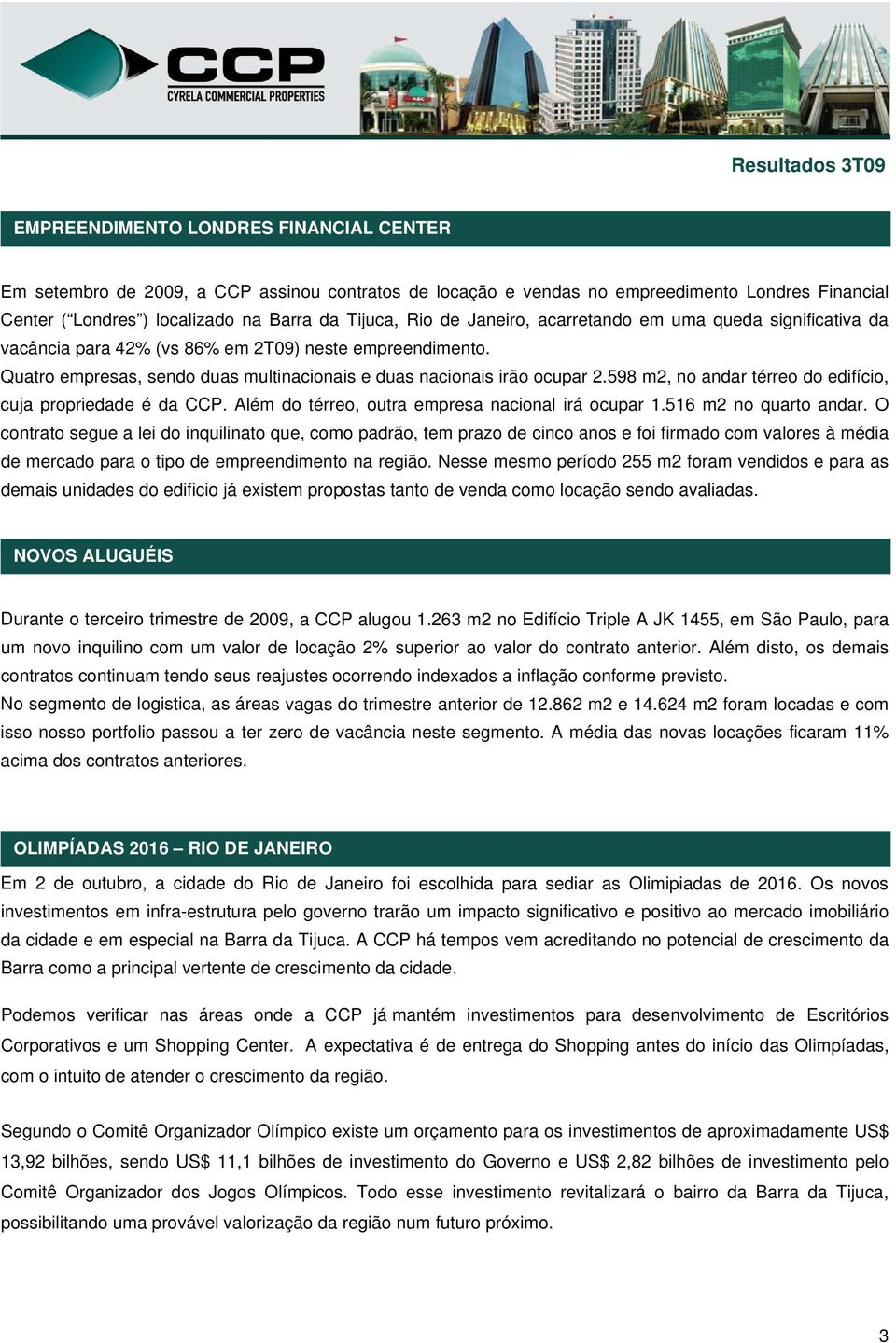 598 m2, no andar térreo do edifício, cuja propriedade é da CCP. Além do térreo, outra empresa nacional irá ocupar 1.516 m2 no quarto andar.