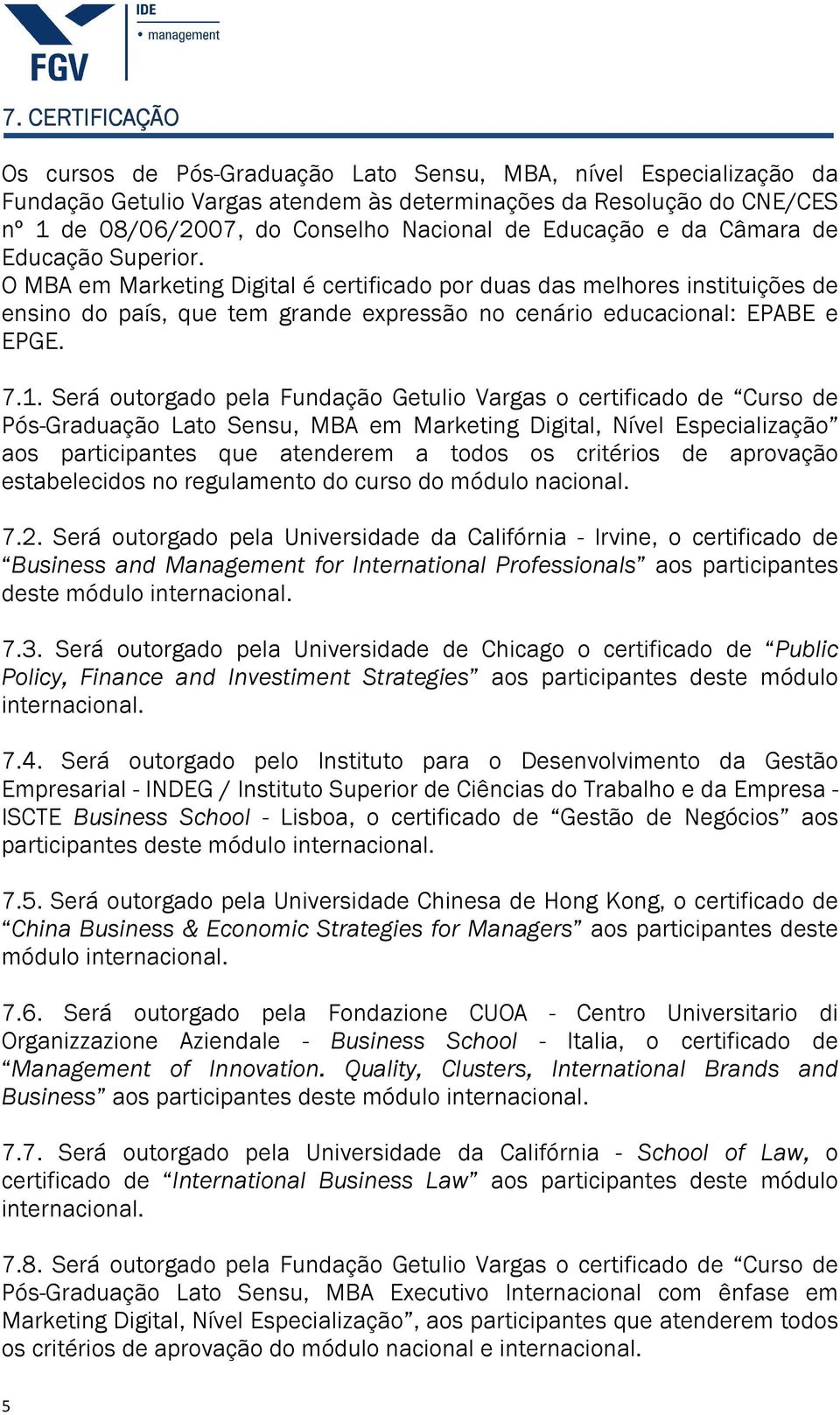 O MBA em Marketing Digital é certificado por duas das melhores instituições de ensino do país, que tem grande expressão no cenário educacional: EPABE e EPGE. 7.1.