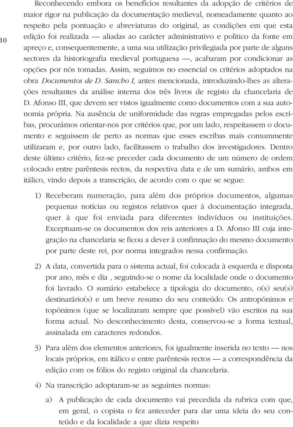 sectores da historiografia medieval portuguesa, acabaram por condicionar as opções por nós tomadas. Assim, seguimos no essencial os critérios adoptados na obra Documentos de D.