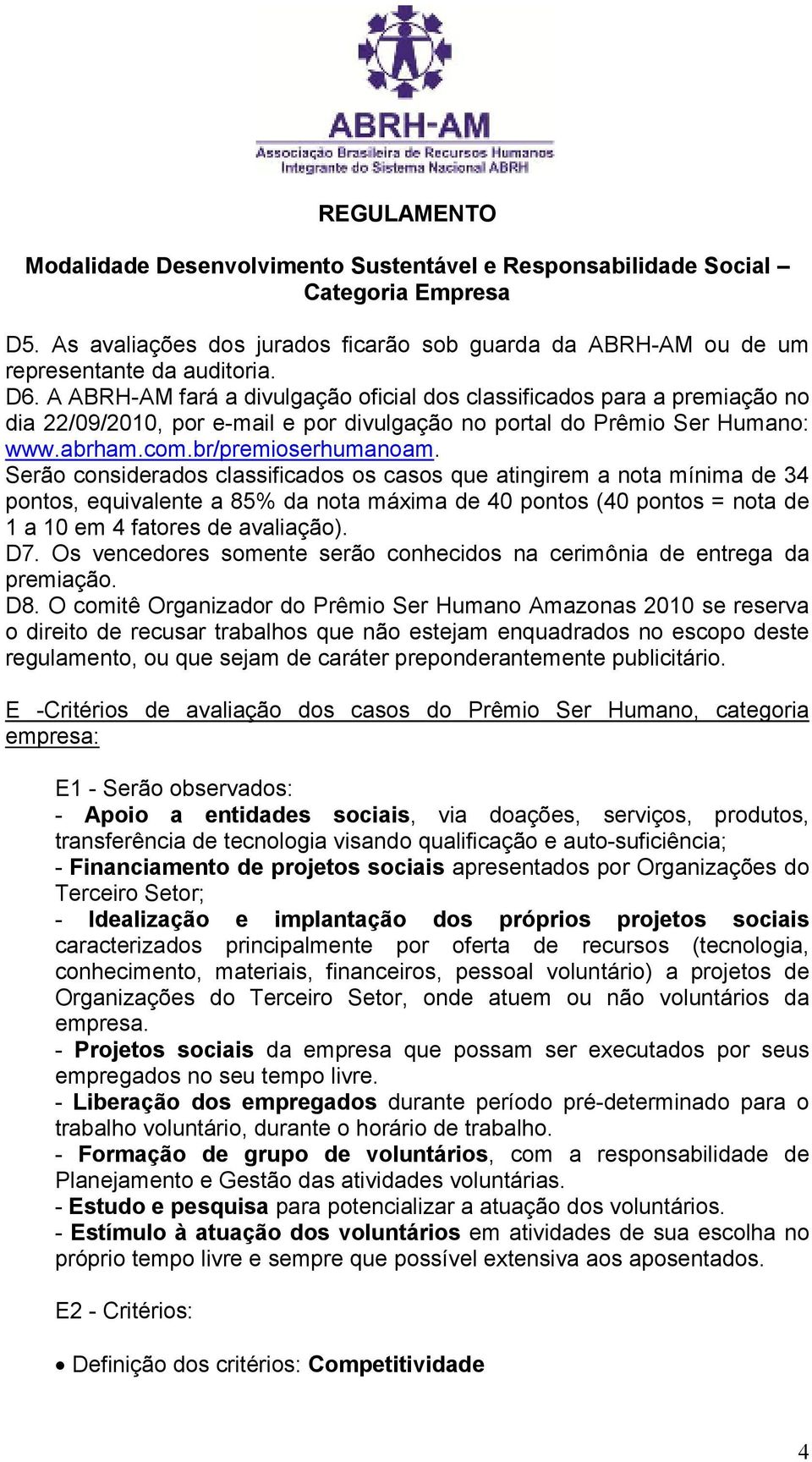 Serão considerados classificados os casos que atingirem a nota mínima de 34 pontos, equivalente a 85% da nota máxima de 40 pontos (40 pontos = nota de 1 a 10 em 4 fatores de avaliação). D7.