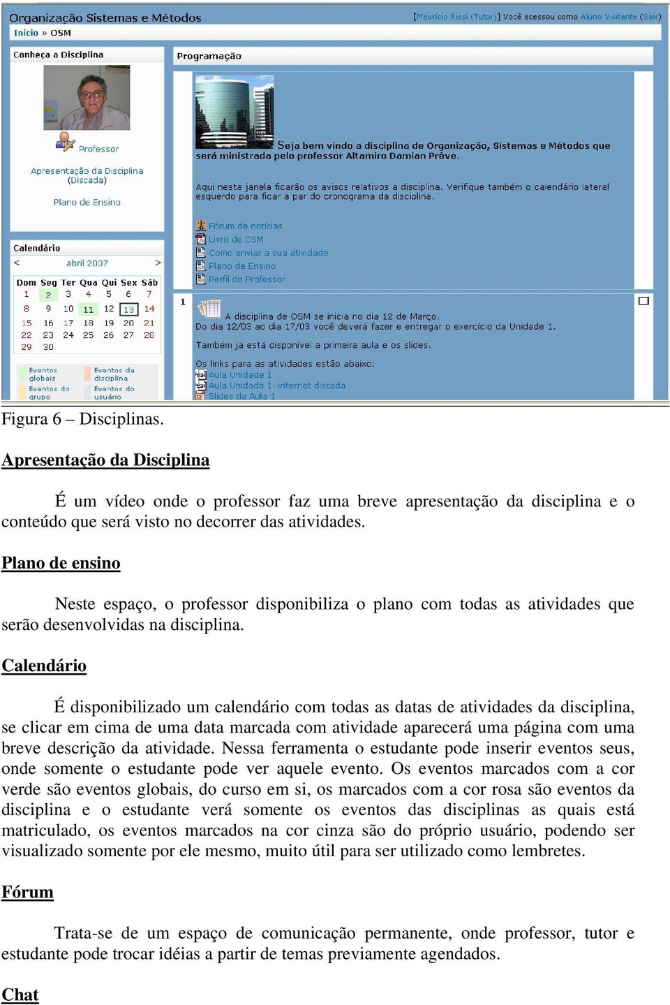 Calendário É disponibilizado um calendário com todas as datas de atividades da disciplina, se clicar em cima de uma data marcada com atividade aparecerá uma página com uma breve descrição da