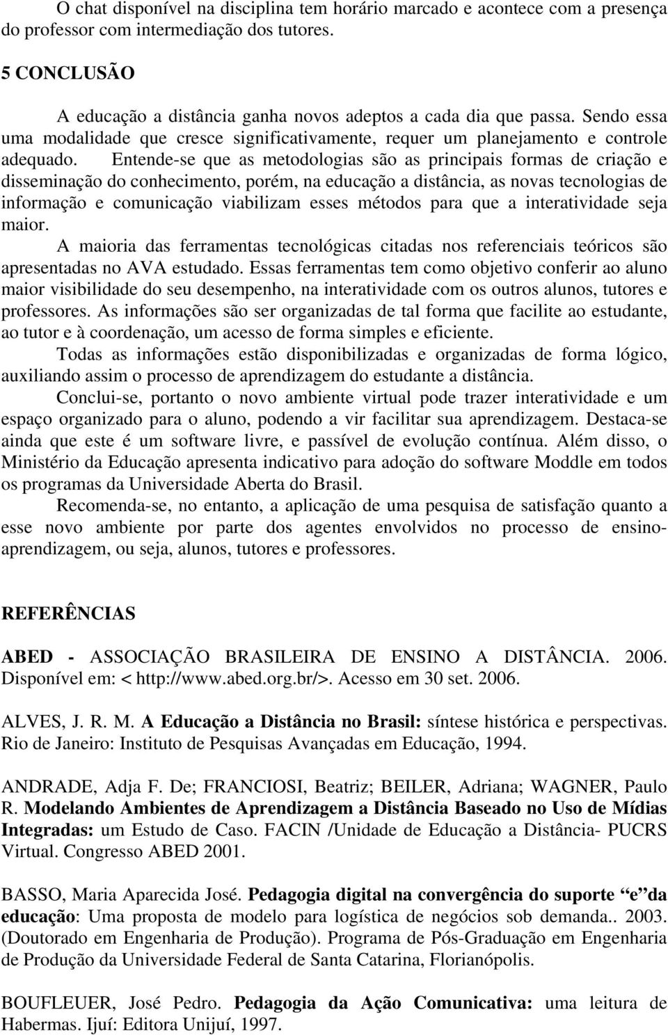 Entende-se que as metodologias são as principais formas de criação e disseminação do conhecimento, porém, na educação a distância, as novas tecnologias de informação e comunicação viabilizam esses