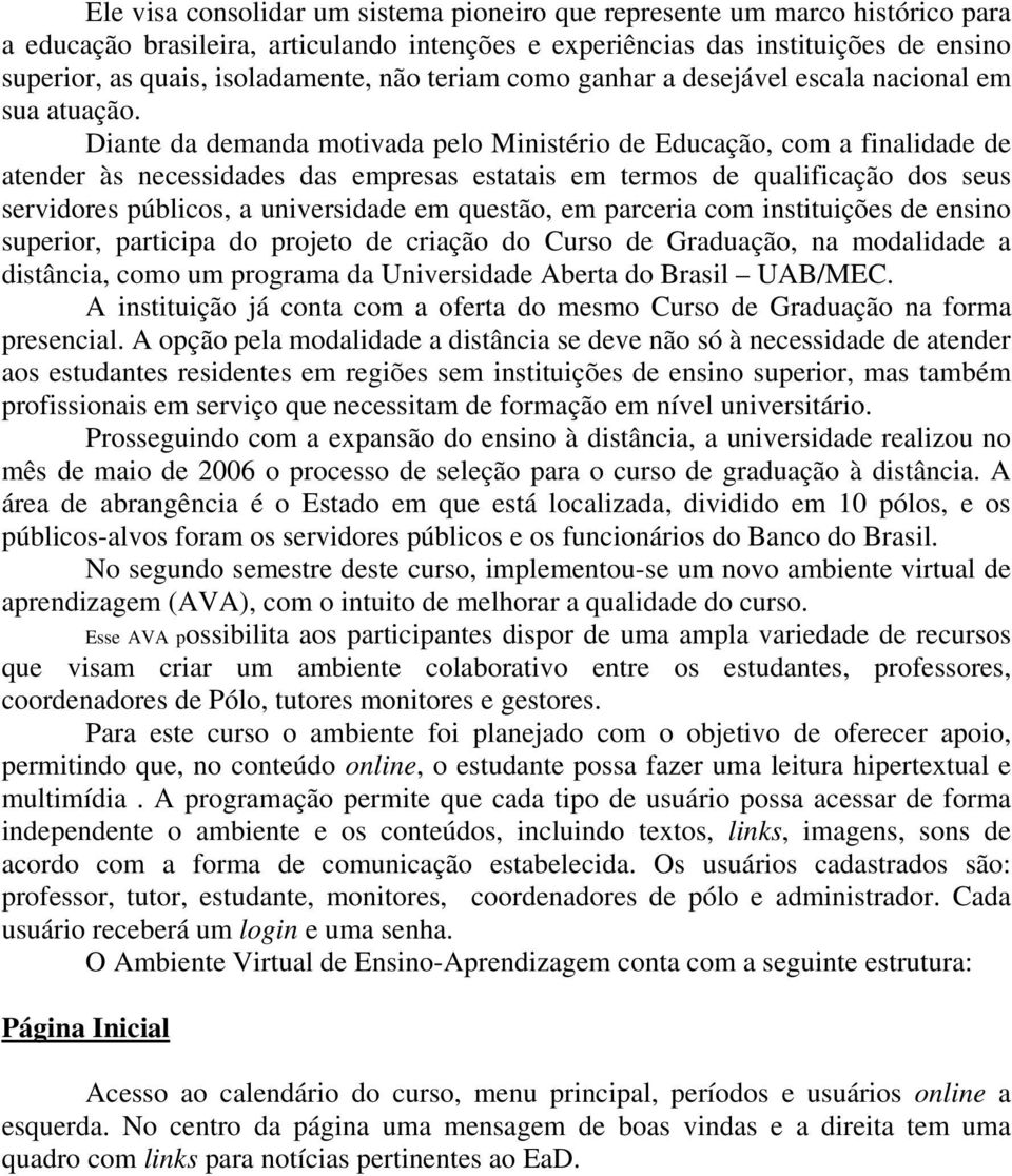 Diante da demanda motivada pelo Ministério de Educação, com a finalidade de atender às necessidades das empresas estatais em termos de qualificação dos seus servidores públicos, a universidade em