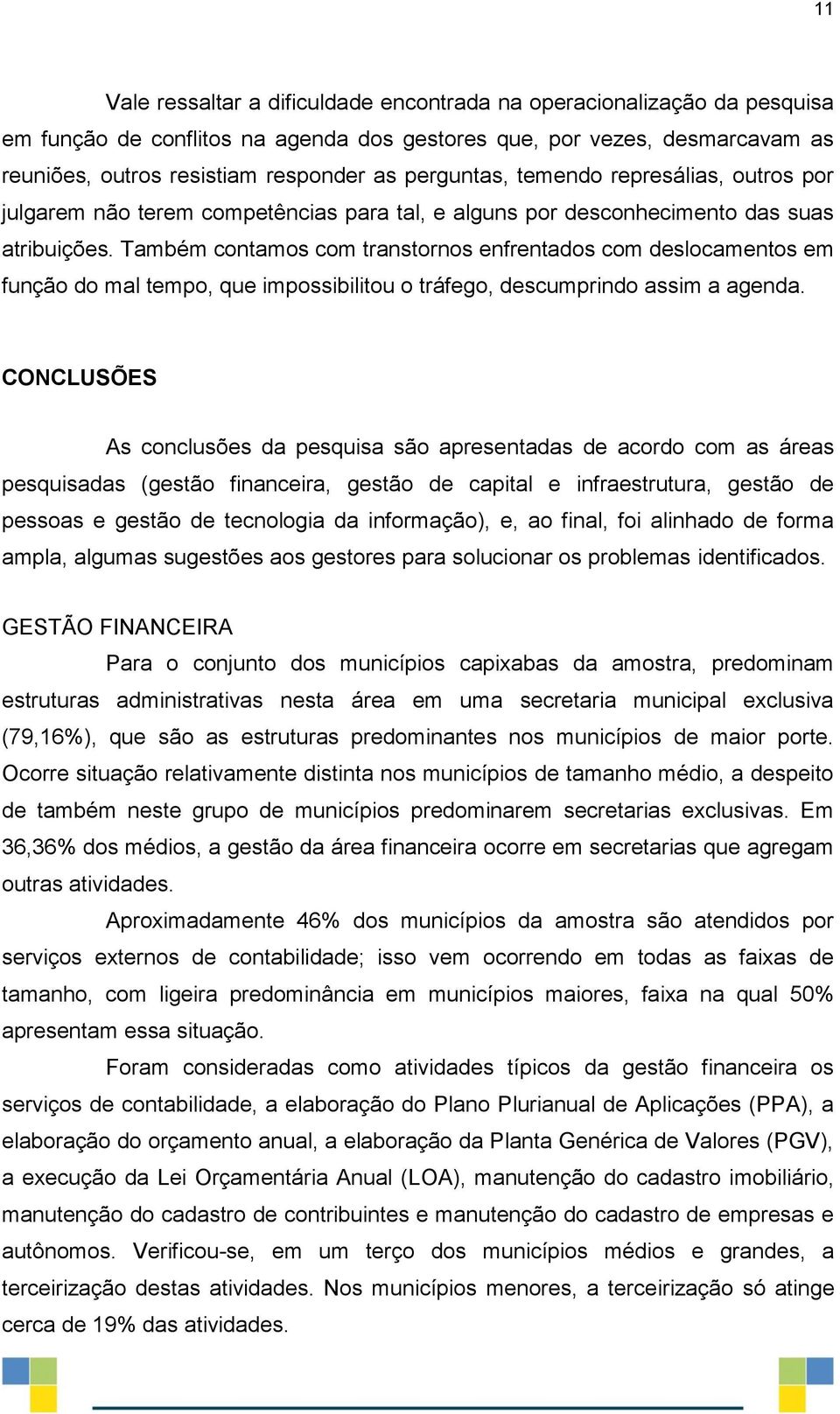 Também contamos com transtornos enfrentados com deslocamentos em função do mal tempo, que impossibilitou o tráfego, descumprindo assim a agenda.