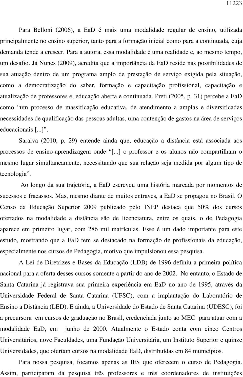 Já Nunes (2009), acredita que a importância da EaD reside nas possibilidades de sua atuação dentro de um programa amplo de prestação de serviço exigida pela situação, como a democratização do saber,