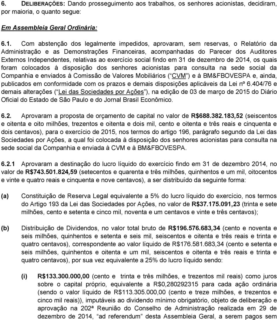 ao exercício social findo em 31 de dezembro de 2014, os quais foram colocados à disposição dos senhores acionistas para consulta na sede social da Companhia e enviados à Comissão de Valores