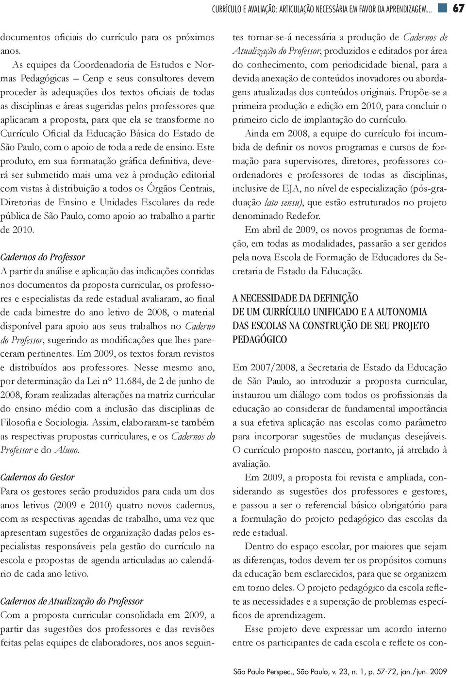 aplicaram a proposta, para que ela se transforme no Currículo Oficial da Educação Básica do Estado de São Paulo, com o apoio de toda a rede de ensino.