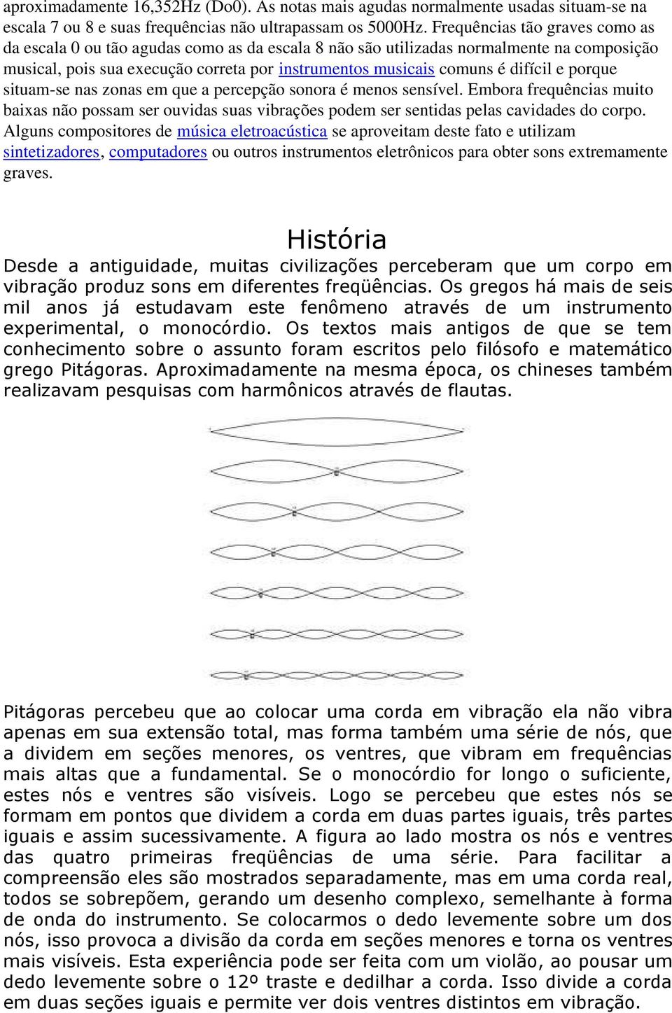 e porque situam-se nas zonas em que a percepção sonora é menos sensível. Embora frequências muito baixas não possam ser ouvidas suas vibrações podem ser sentidas pelas cavidades do corpo.