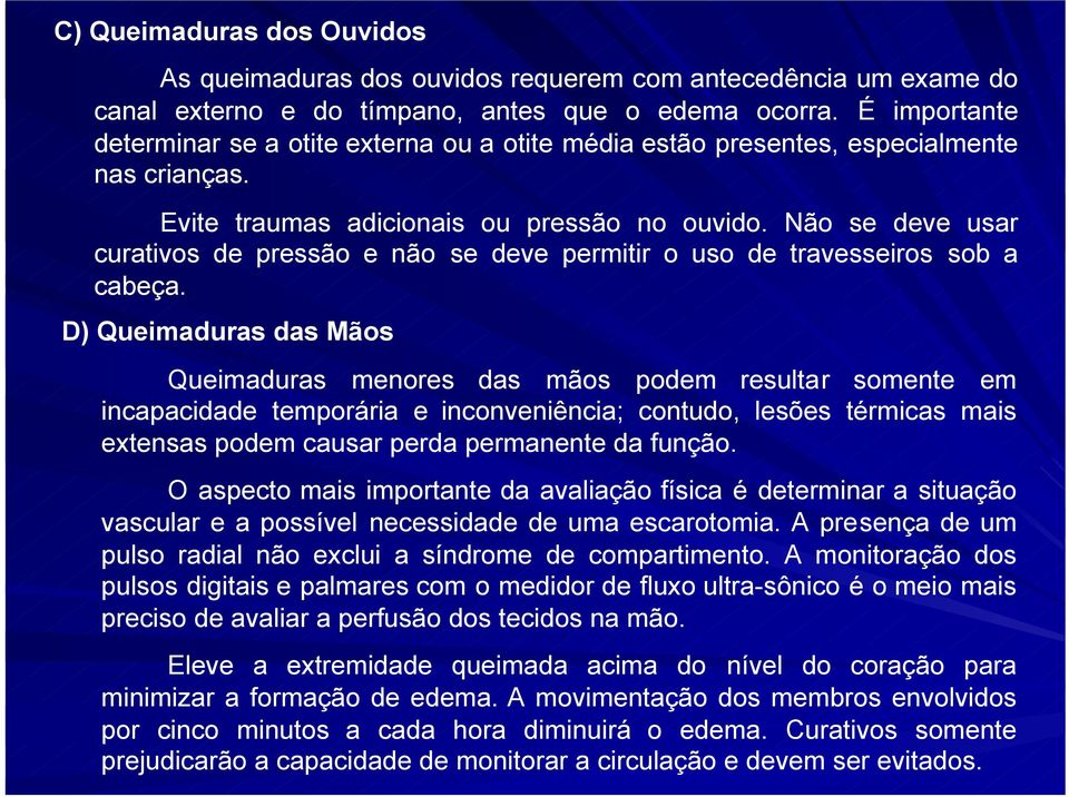 Não se deve usar curativos de pressão e não se deve permitir o uso de travesseiros sob a cabeça.