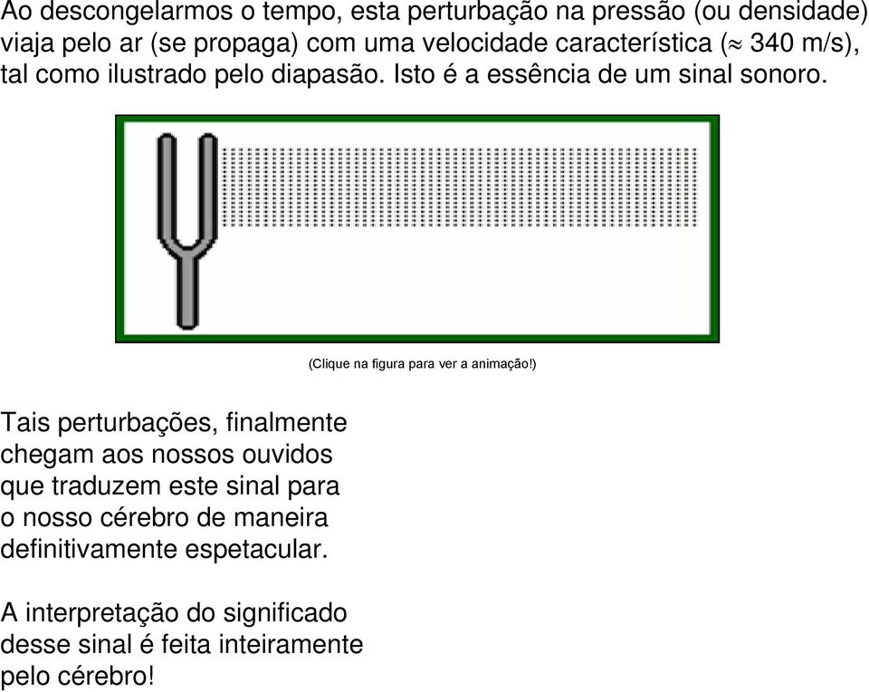 Tais perturbações, finalmente chegam aos nossos ouvidos que traduzem este sinal para o nosso cérebro de