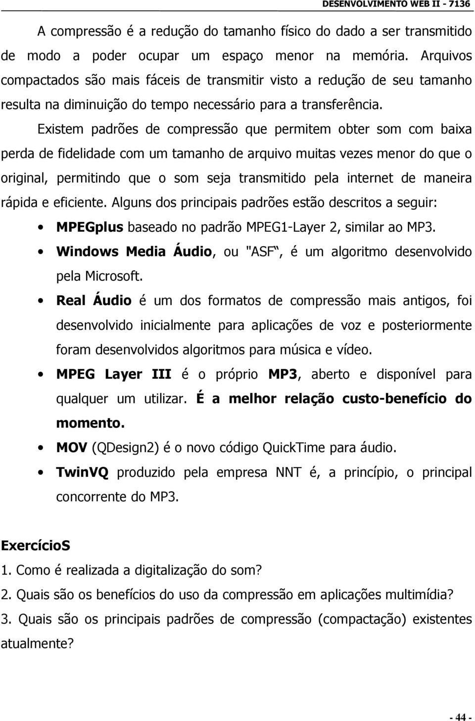 Existem padrões de compressão que permitem obter som com baixa perda de fidelidade com um tamanho de arquivo muitas vezes menor do que o original, permitindo que o som seja transmitido pela internet