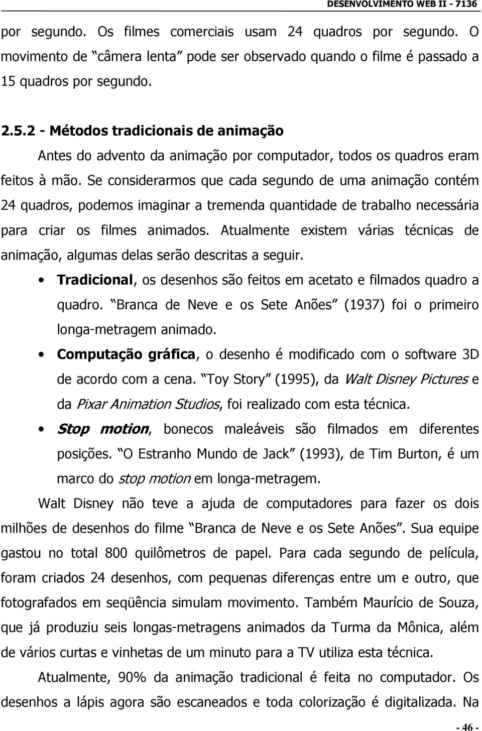 Se considerarmos que cada segundo de uma animação contém 24 quadros, podemos imaginar a tremenda quantidade de trabalho necessária para criar os filmes animados.