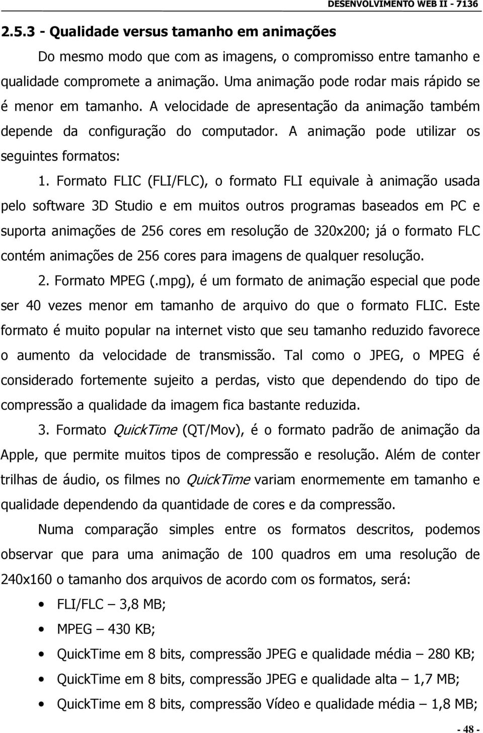 Formato FLIC (FLI/FLC), o formato FLI equivale à animação usada pelo software 3D Studio e em muitos outros programas baseados em PC e suporta animações de 256 cores em resolução de 320x200; já o