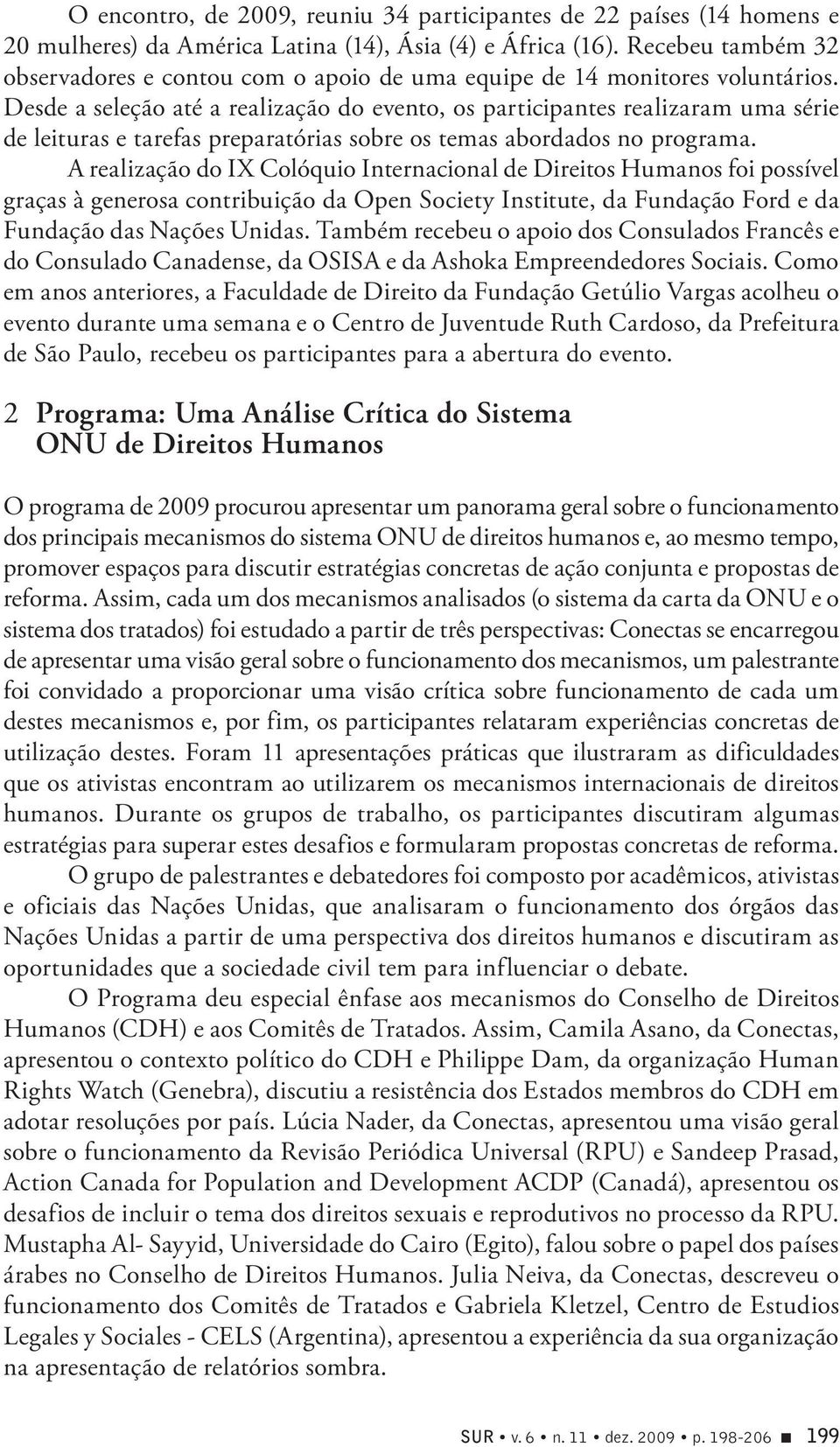 Desde a seleção até a realização do evento, os participantes realizaram uma série de leituras e tarefas preparatórias sobre os temas abordados no programa.