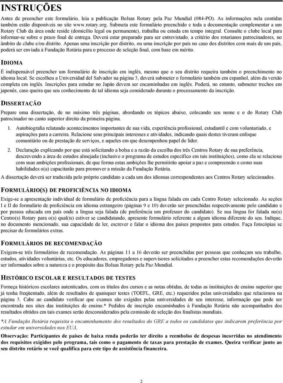 Consulte o clube local para informar-se sobre o prazo final de entrega. Deverá estar preparado para ser entrevistado, a critério dos rotarianos patrocinadores, no âmbito de clube e/ou distrito.