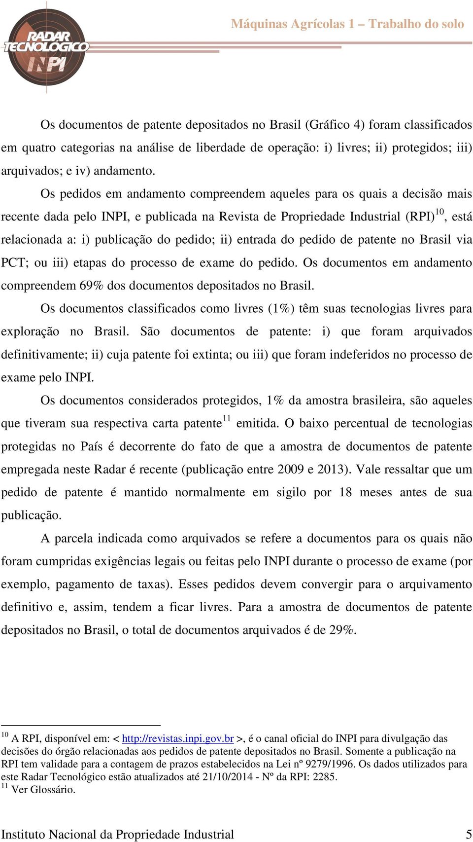 pedido; ii) entrada do pedido de patente no Brasil via PCT; ou iii) etapas do processo de exame do pedido. Os documentos em andamento compreendem 69% dos documentos depositados no Brasil.