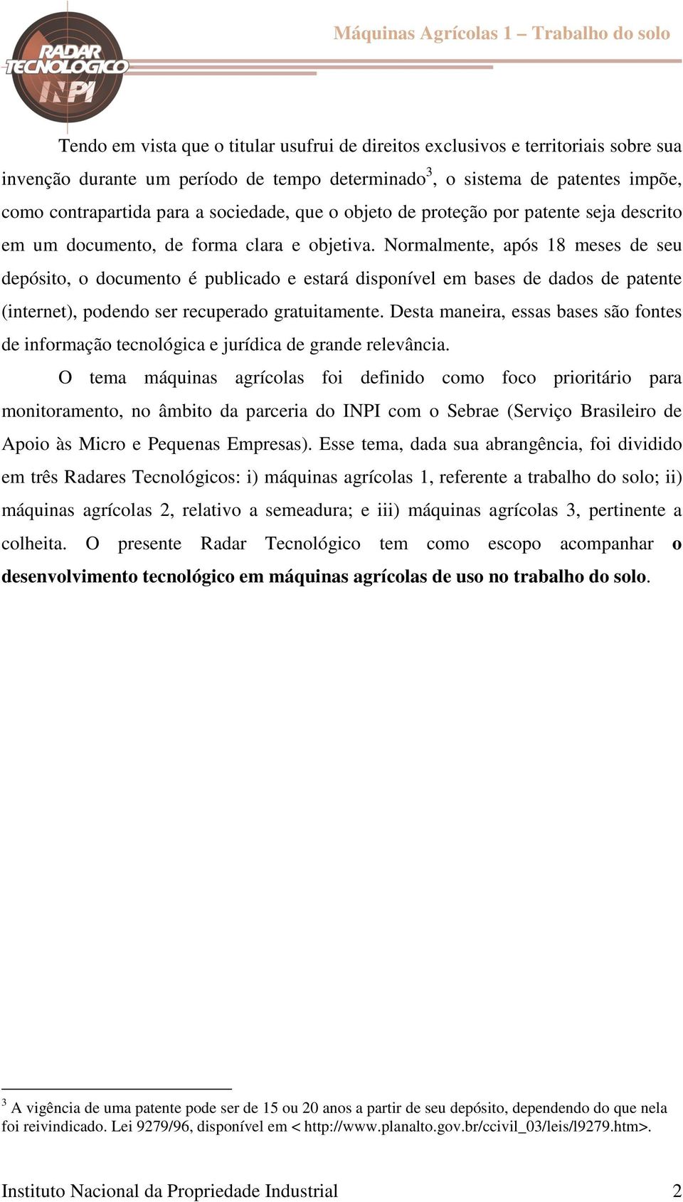 Normalmente, após 18 meses de seu depósito, o documento é publicado e estará disponível em bases de dados de patente (internet), podendo ser recuperado gratuitamente.