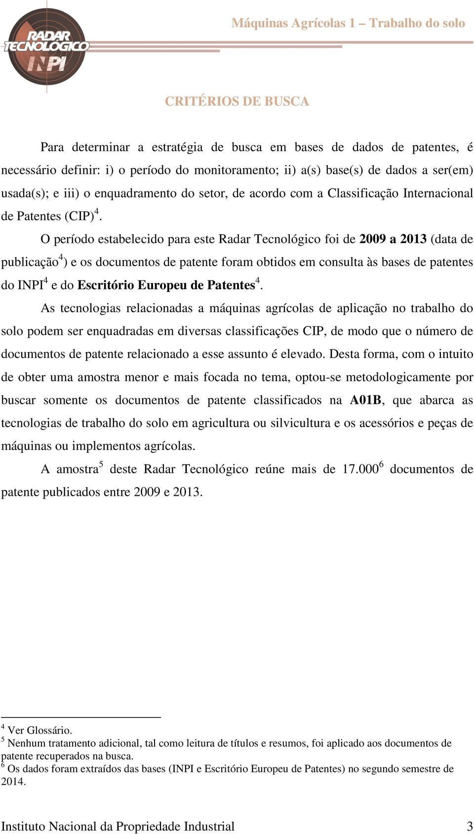 O período estabelecido para este Radar Tecnológico foi de 2009 a 2013 (data de publicação 4 ) e os documentos de patente foram obtidos em consulta às bases de patentes do INPI 4 e do Escritório