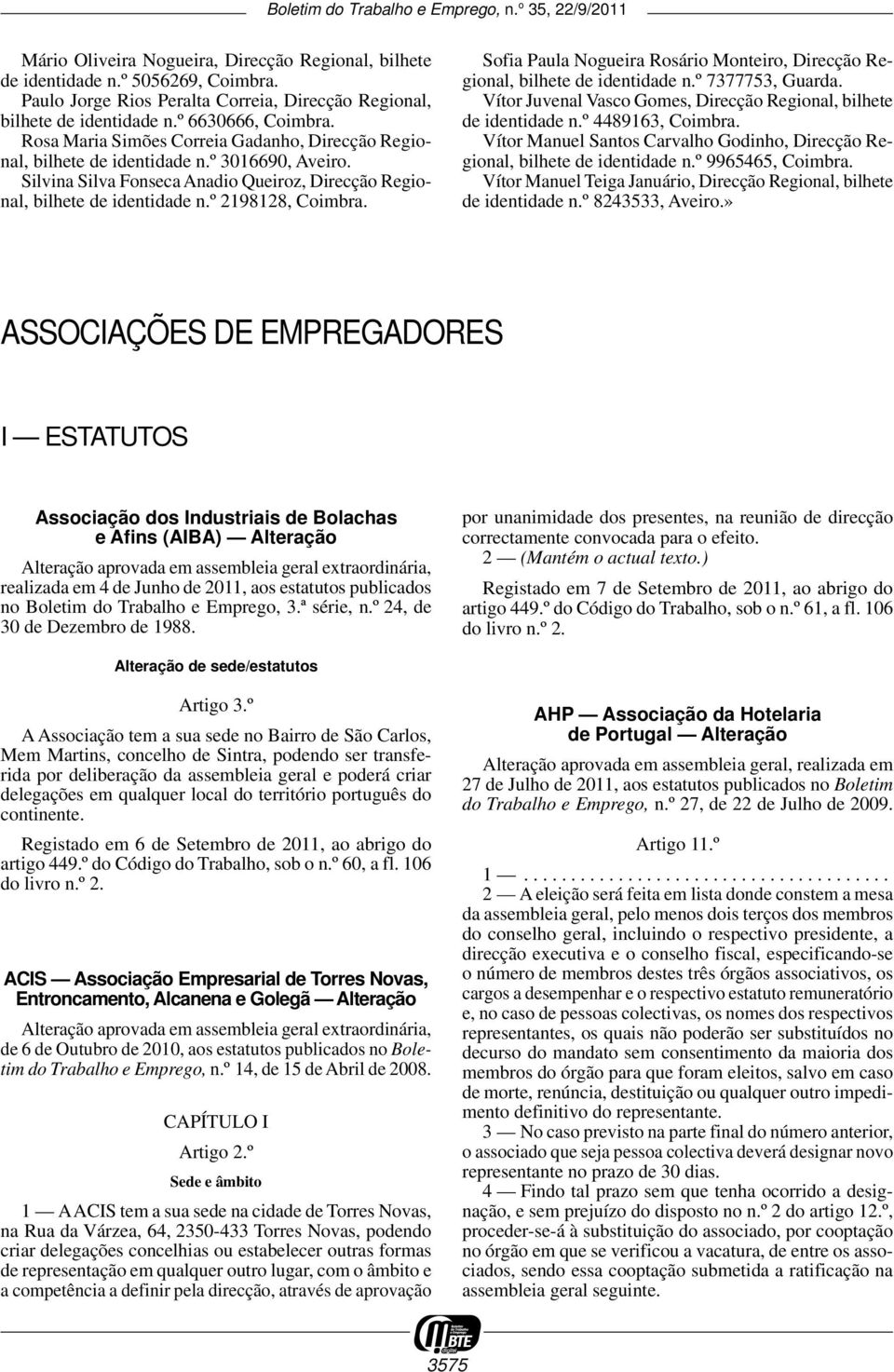 Sofia Paula Nogueira Rosário Monteiro, Direcção Regional, bilhete de identidade n.º 7377753, Guarda. Vítor Juvenal Vasco Gomes, Direcção Regional, bilhete de identidade n.º 4489163, Coimbra.