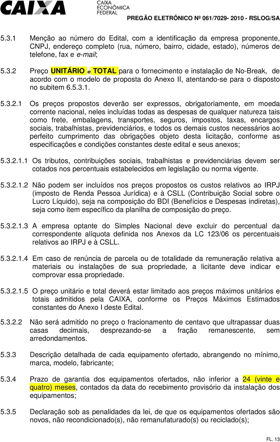 1 Os preços propostos deverão ser expressos, obrigatoriamente, em moeda corrente nacional, neles incluídas todas as despesas de qualquer natureza tais como frete, embalagens, transportes, seguros,