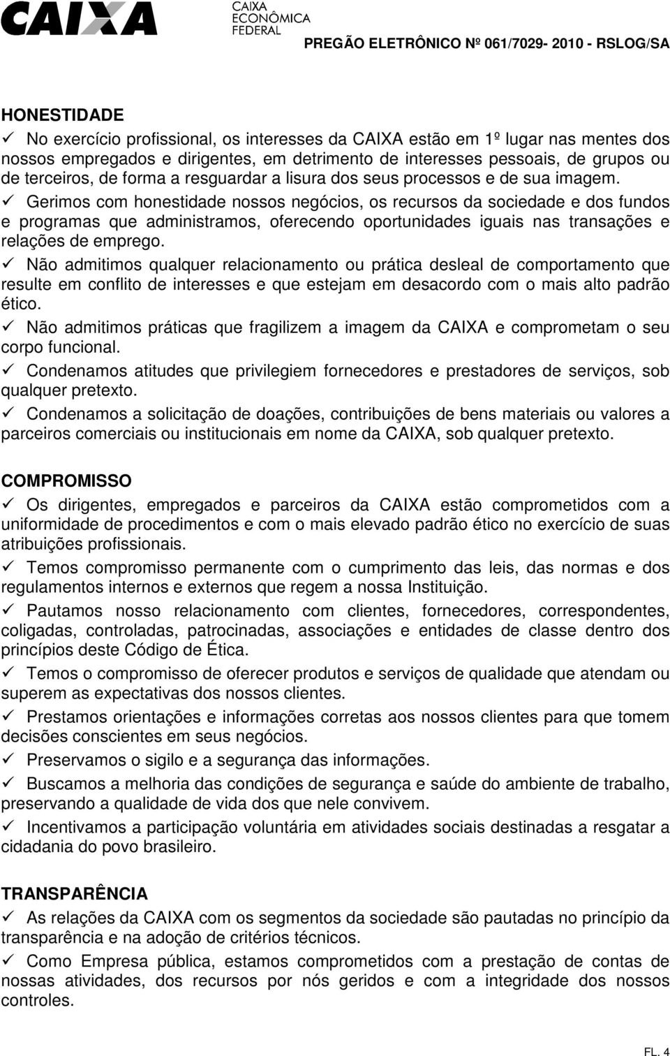 Gerimos com honestidade nossos negócios, os recursos da sociedade e dos fundos e programas que administramos, oferecendo oportunidades iguais nas transações e relações de emprego.