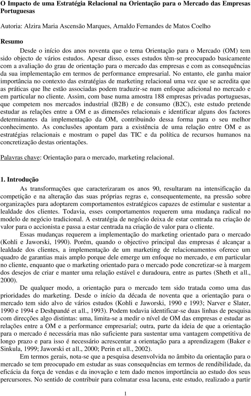 Apesar disso, esses estudos têm-se preocupado basicamente com a avaliação do grau de orientação para o mercado das empresas e com as consequências da sua implementação em termos de performance