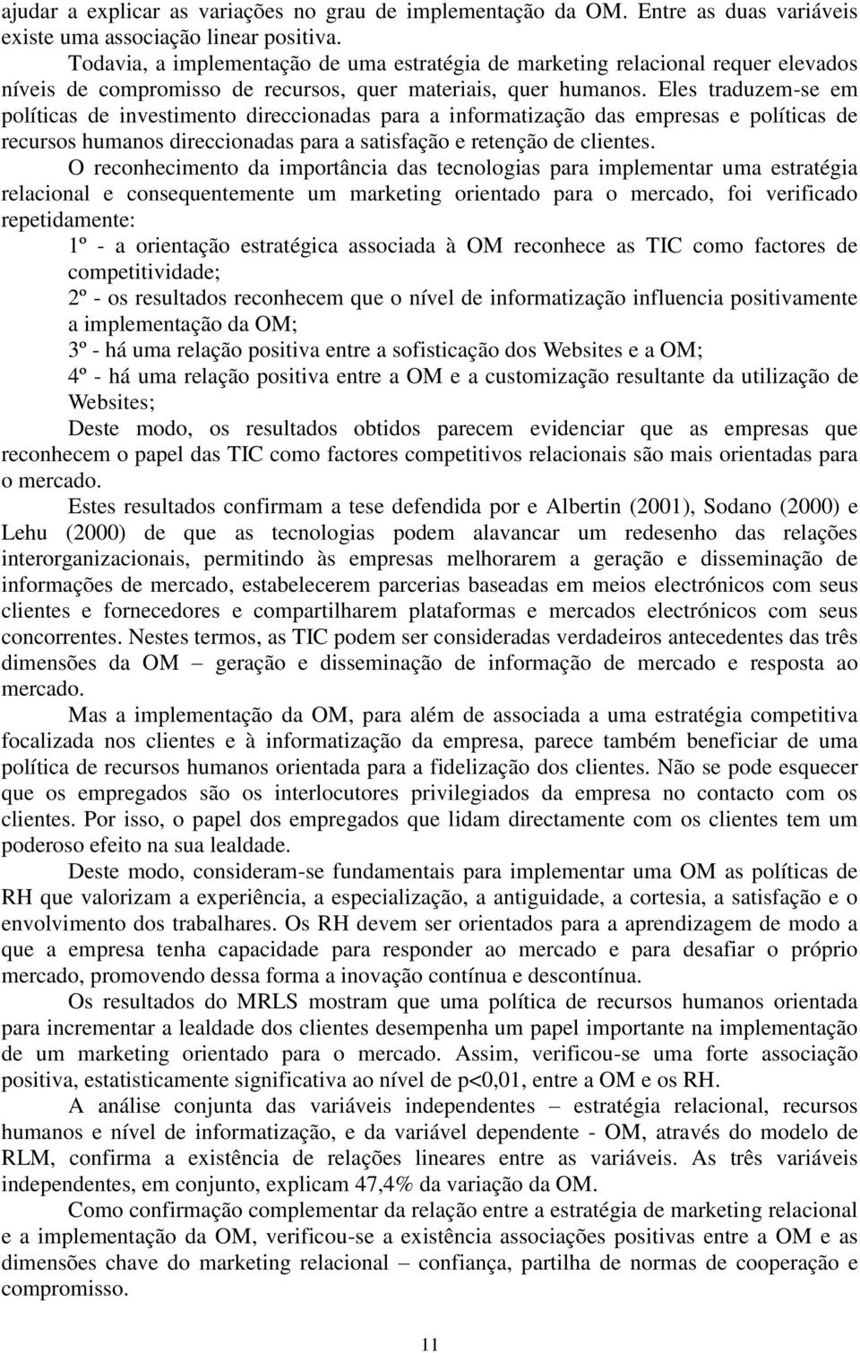 Eles traduzem-se em políticas de investimento direccionadas para a informatização das empresas e políticas de recursos humanos direccionadas para a satisfação e retenção de clientes.