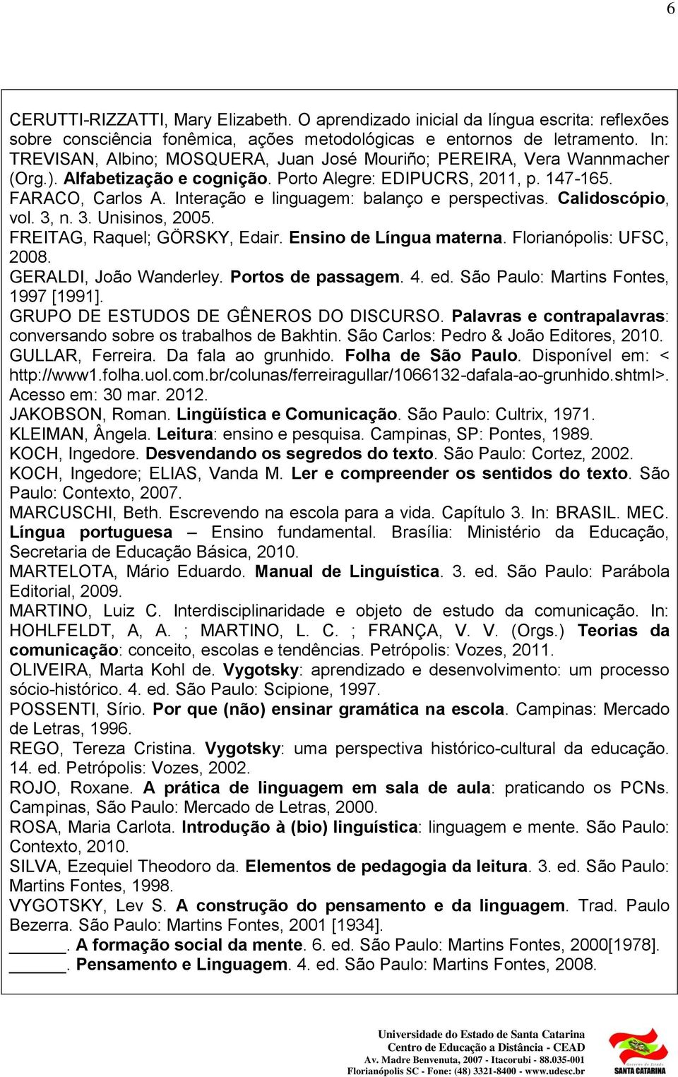 Interação e linguagem: balanço e perspectivas. Calidoscópio, vol. 3, n. 3. Unisinos, 2005. FREITAG, Raquel; GÖRSKY, Edair. Ensino de Língua materna. Florianópolis: UFSC, 2008. GERALDI, João Wanderley.