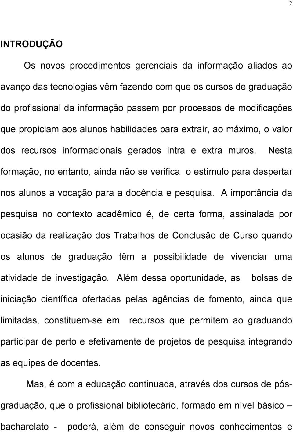 Nesta formação, no entanto, ainda não se verifica o estímulo para despertar nos alunos a vocação para a docência e pesquisa.