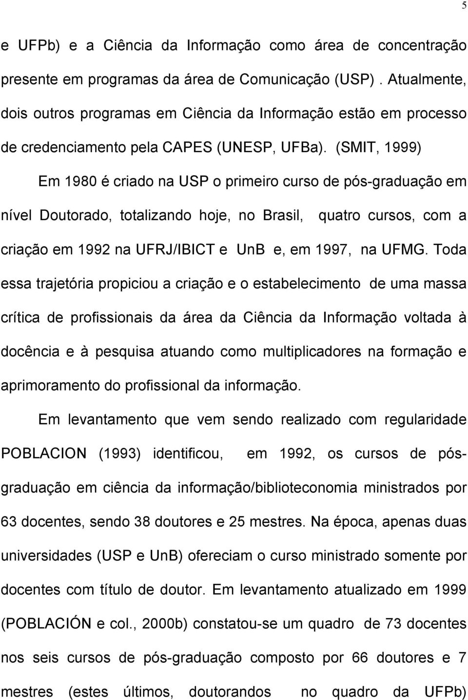 (SMIT, 999) Em 980 é criado na USP o primeiro curso de pósgraduação em nível Doutorado, totalizando hoje, no Brasil, quatro cursos, com a criação em 99 na UFRJ/IBICT e UnB e, em 997, na UFMG.