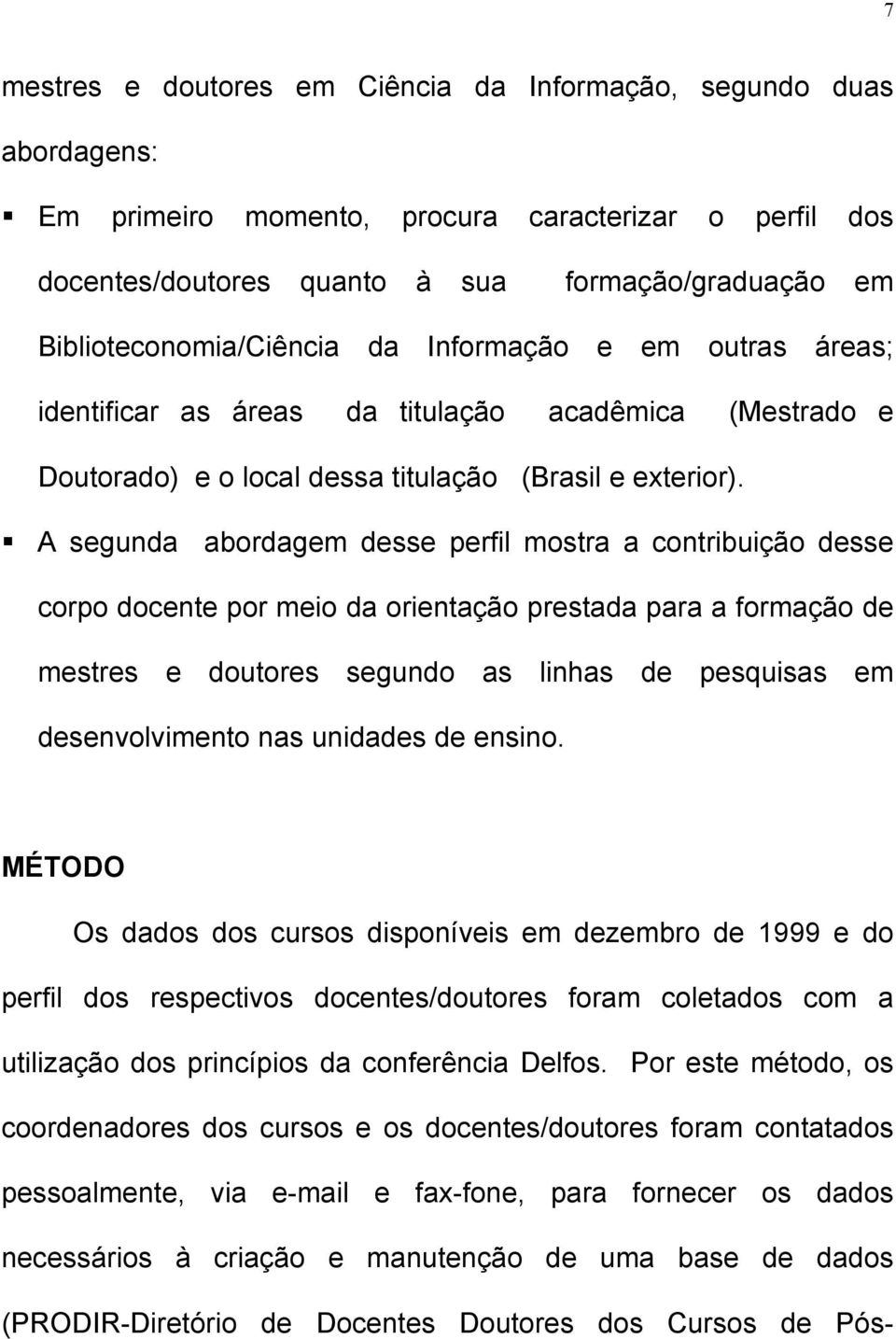 A segunda abordagem desse perfil mostra a contribuição desse corpo docente por meio da orientação prestada para a formação de mestres e doutores segundo as linhas de pesquisas em desenvolvimento nas