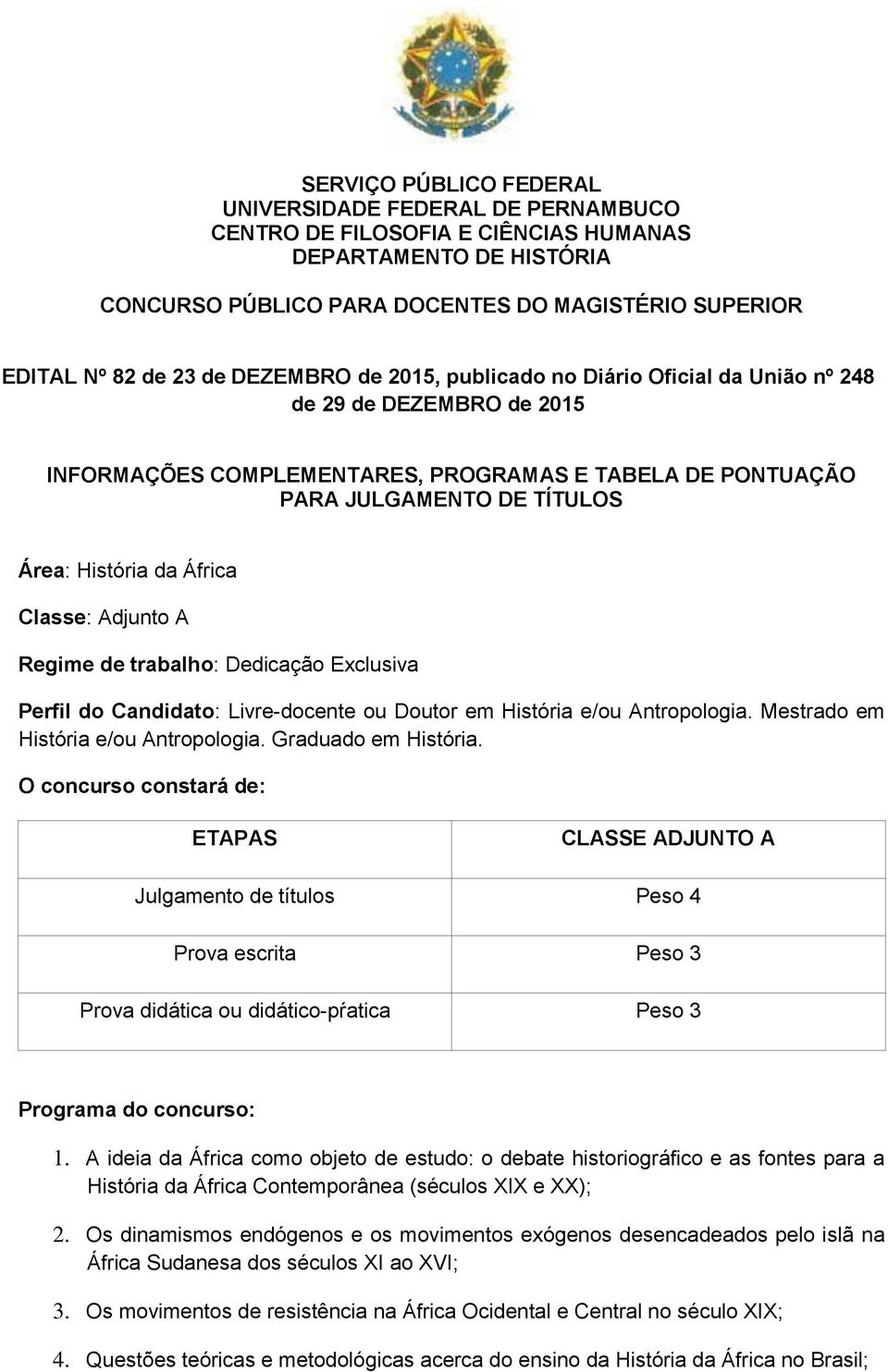 Classe: Adjunto A Regime de trabalho: Dedicação Exclusiva Perfil do Candidato: Livre-docente ou Doutor em História e/ou Antropologia. Mestrado em História e/ou Antropologia. Graduado em História.