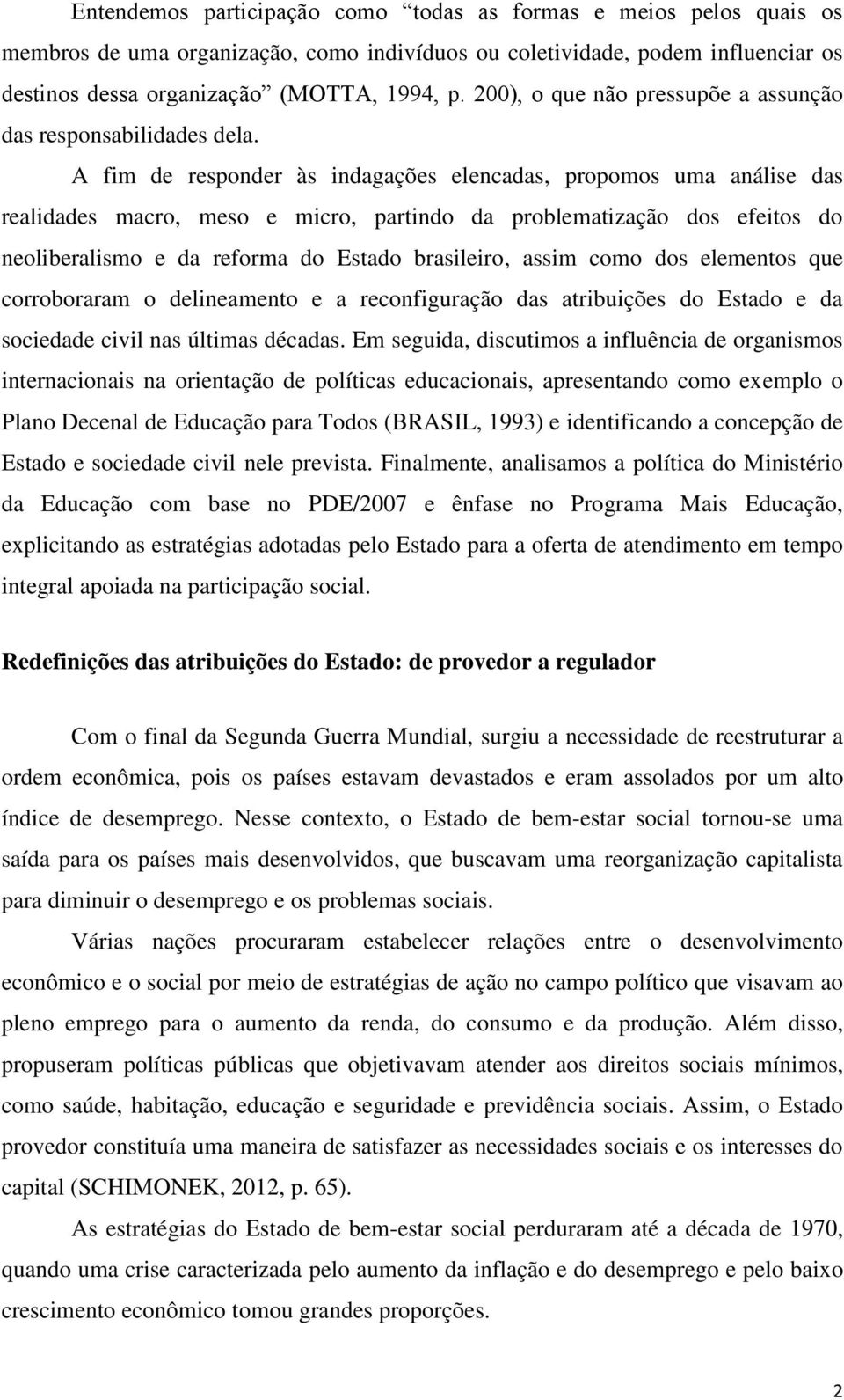 A fim de responder às indagações elencadas, propomos uma análise das realidades macro, meso e micro, partindo da problematização dos efeitos do neoliberalismo e da reforma do Estado brasileiro, assim