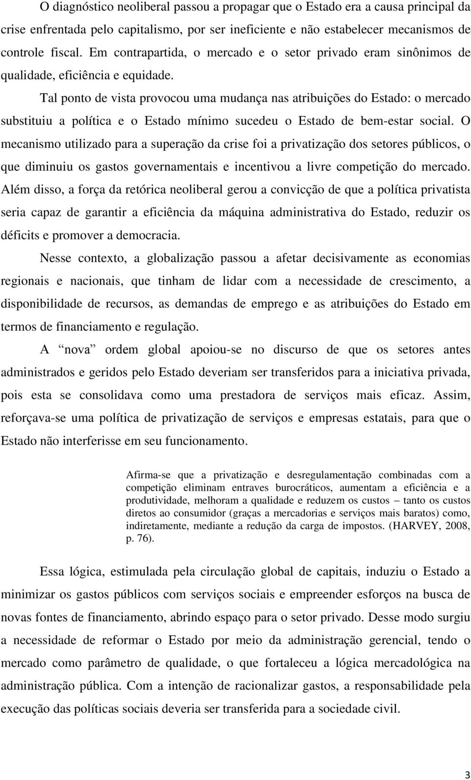 Tal ponto de vista provocou uma mudança nas atribuições do Estado: o mercado substituiu a política e o Estado mínimo sucedeu o Estado de bem-estar social.