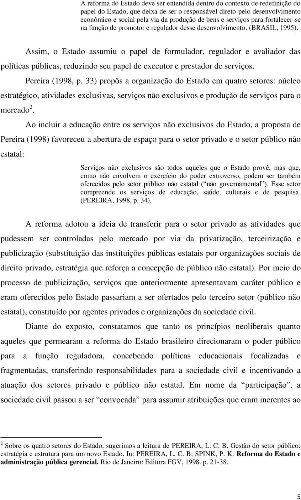 Assim, o Estado assumiu o papel de formulador, regulador e avaliador das políticas públicas, reduzindo seu papel de executor e prestador de serviços. Pereira (1998, p.