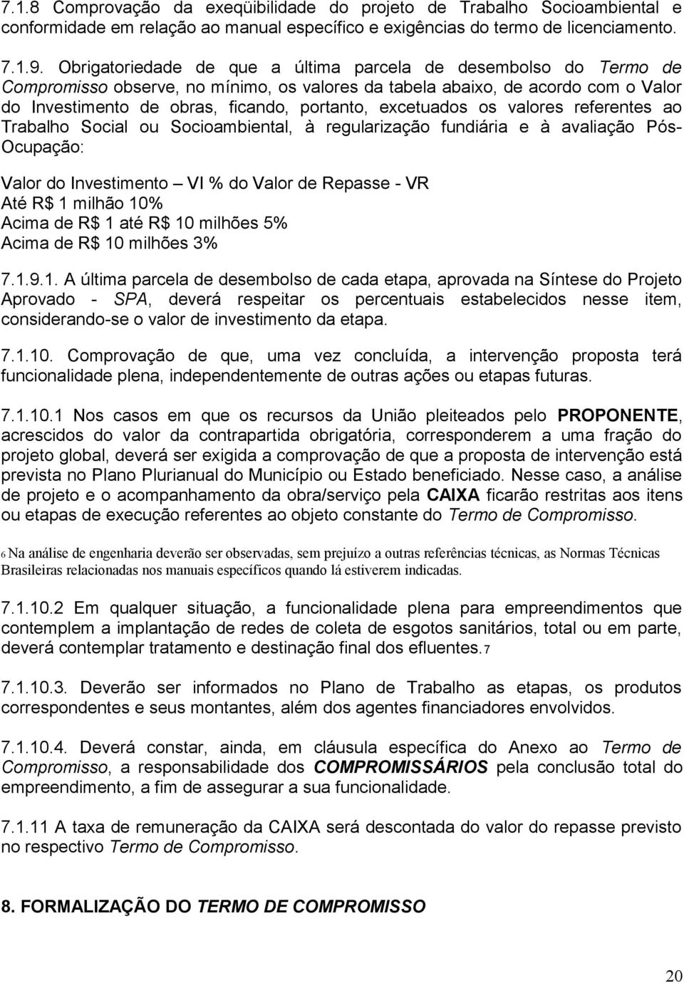 excetuados os valores referentes ao Trabalho Social ou Socioambiental, à regularização fundiária e à avaliação Pós- Ocupação: Valor do Investimento VI % do Valor de Repasse - VR Até R$ 1 milhão 10%