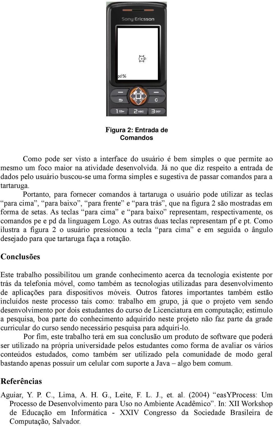 Portanto, para fornecer comandos à tartaruga o usuário pode utilizar as teclas para cima, para baixo, para frente e para trás, que na figura 2 são mostradas em forma de setas.