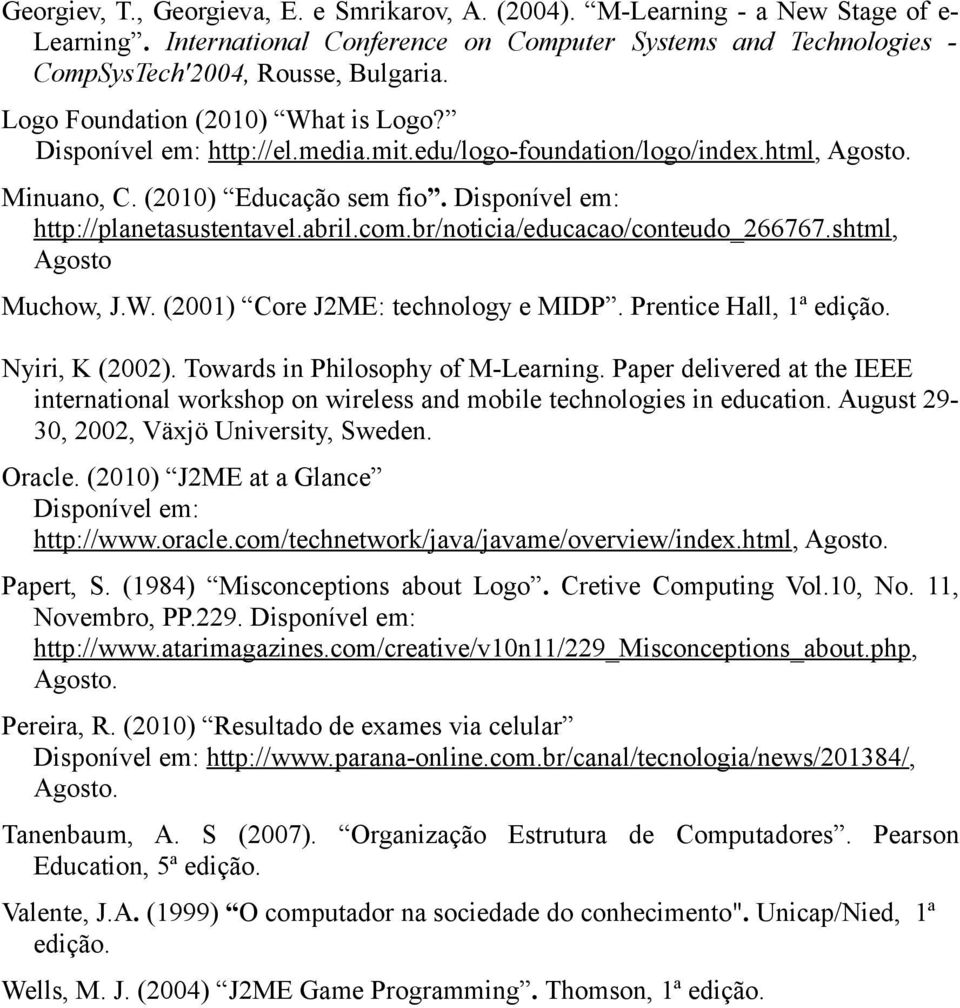 abril.com.br/noticia/educacao/conteudo_266767.shtml, Agosto Muchow, J.W. (2001) Core J2ME: technology e MIDP. Prentice Hall, 1ª edição. Nyiri, K (2002). Towards in Philosophy of M-Learning.