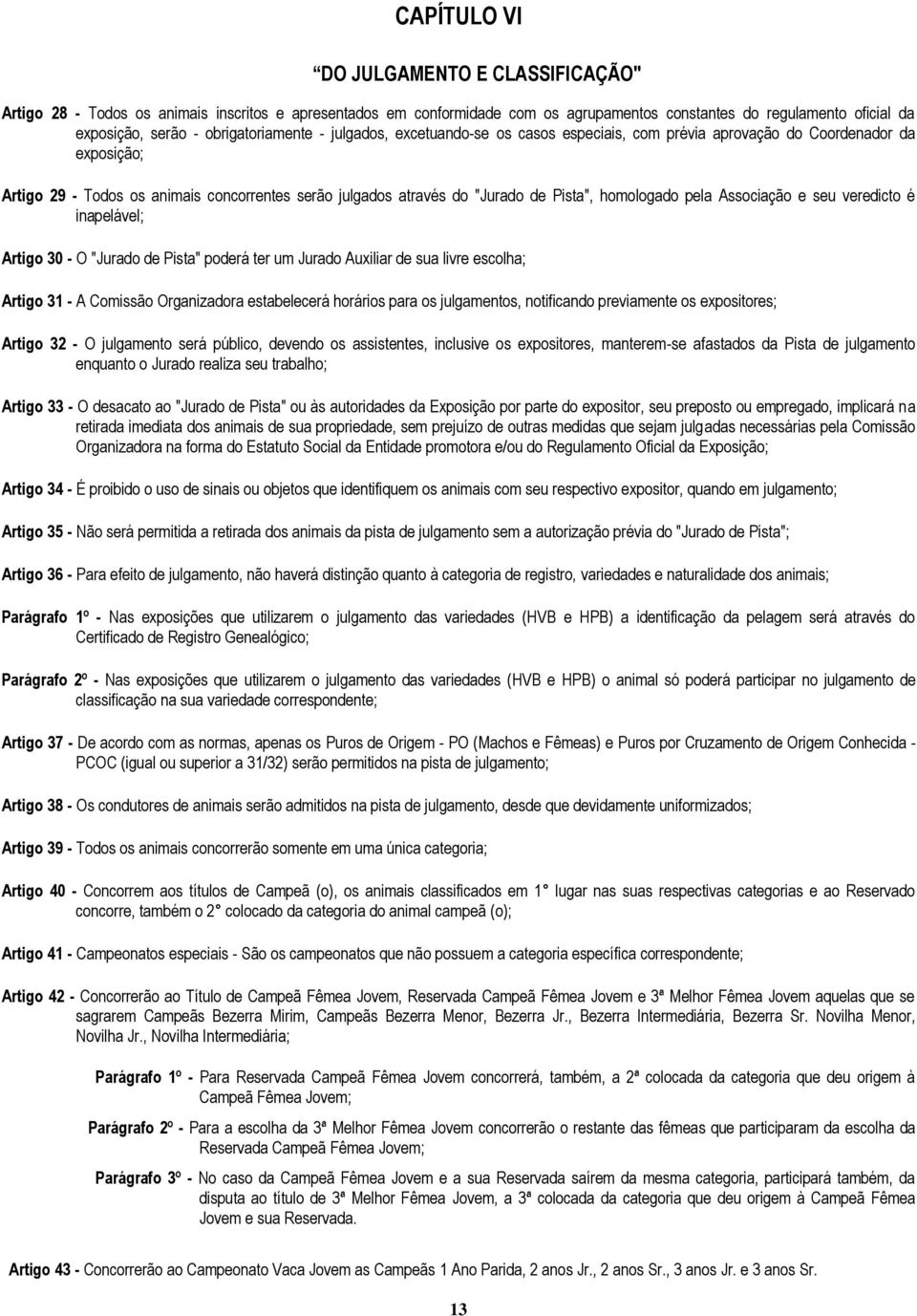 homologado pela Associação e seu veredicto é inapelável; Artigo 30 - O "Jurado de Pista" poderá ter um Jurado Auxiliar de sua livre escolha; Artigo 31 - A Comissão Organizadora estabelecerá horários