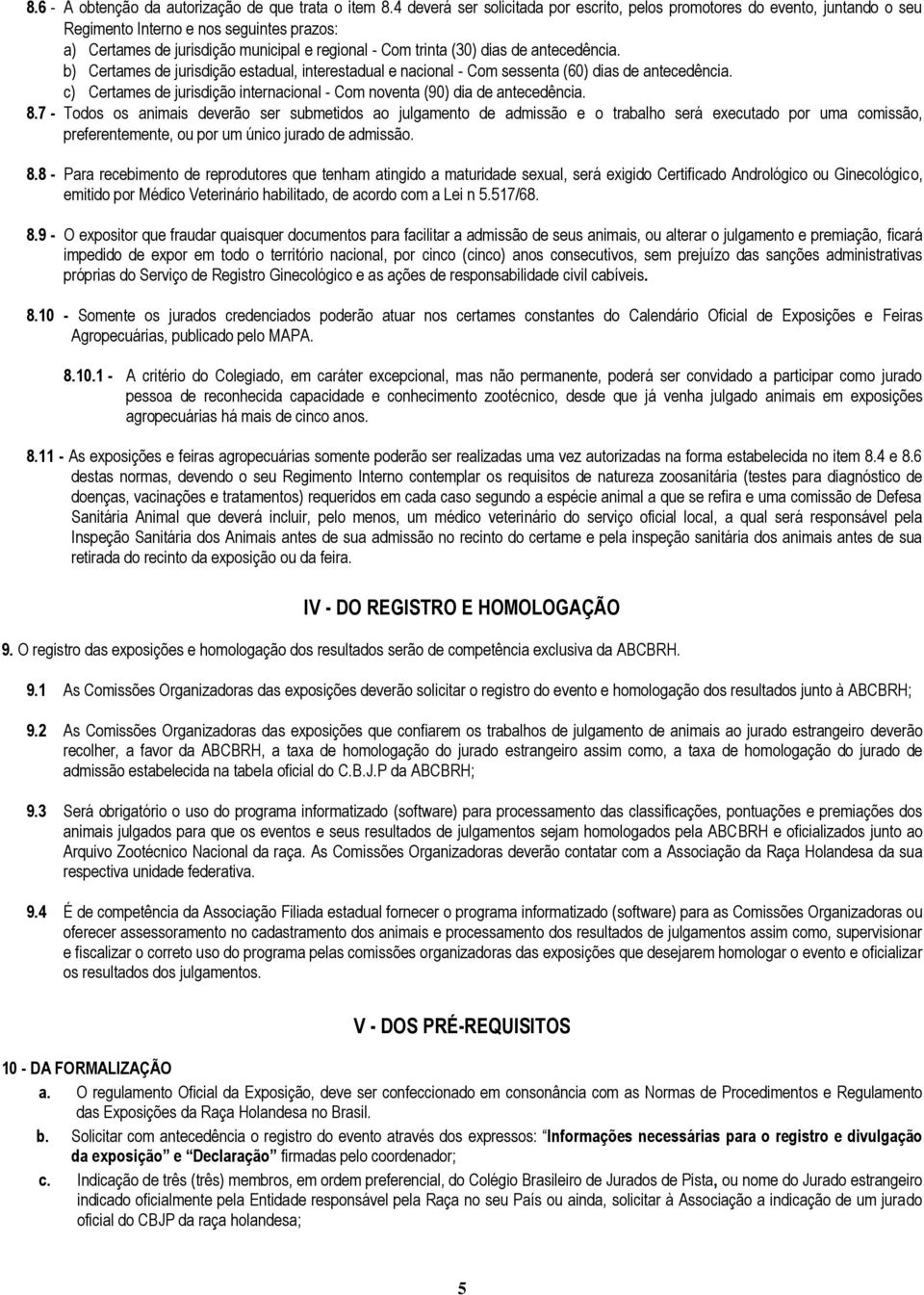 antecedência. b) Certames de jurisdição estadual, interestadual e nacional - Com sessenta (60) dias de antecedência. c) Certames de jurisdição internacional - Com noventa (90) dia de antecedência. 8.