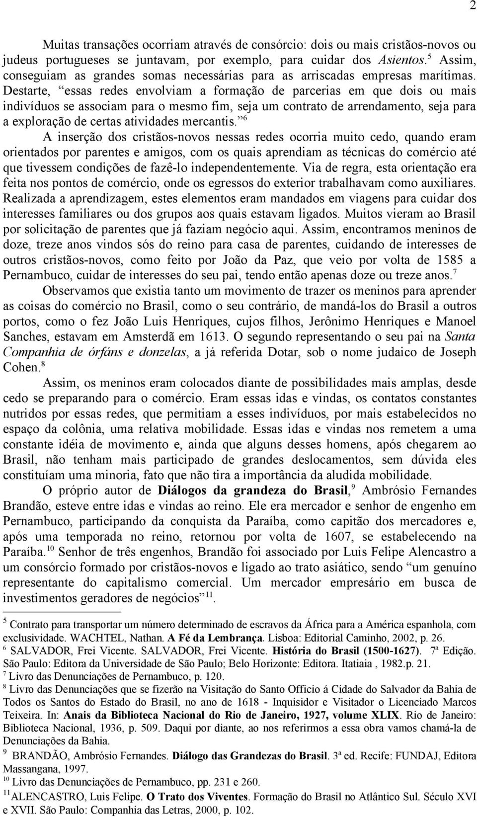 Destarte, essas redes envolviam a formação de parcerias em que dois ou mais indivíduos se associam para o mesmo fim, seja um contrato de arrendamento, seja para a exploração de certas atividades