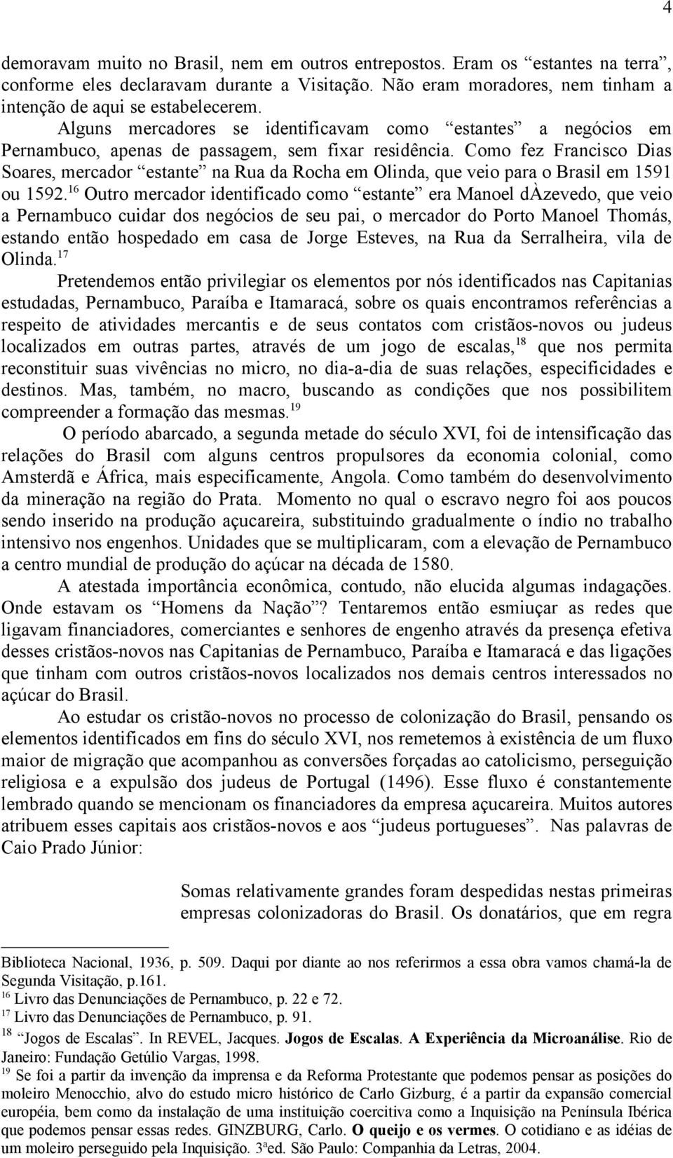 Como fez Francisco Dias Soares, mercador estante na Rua da Rocha em Olinda, que veio para o Brasil em 1591 ou 1592.